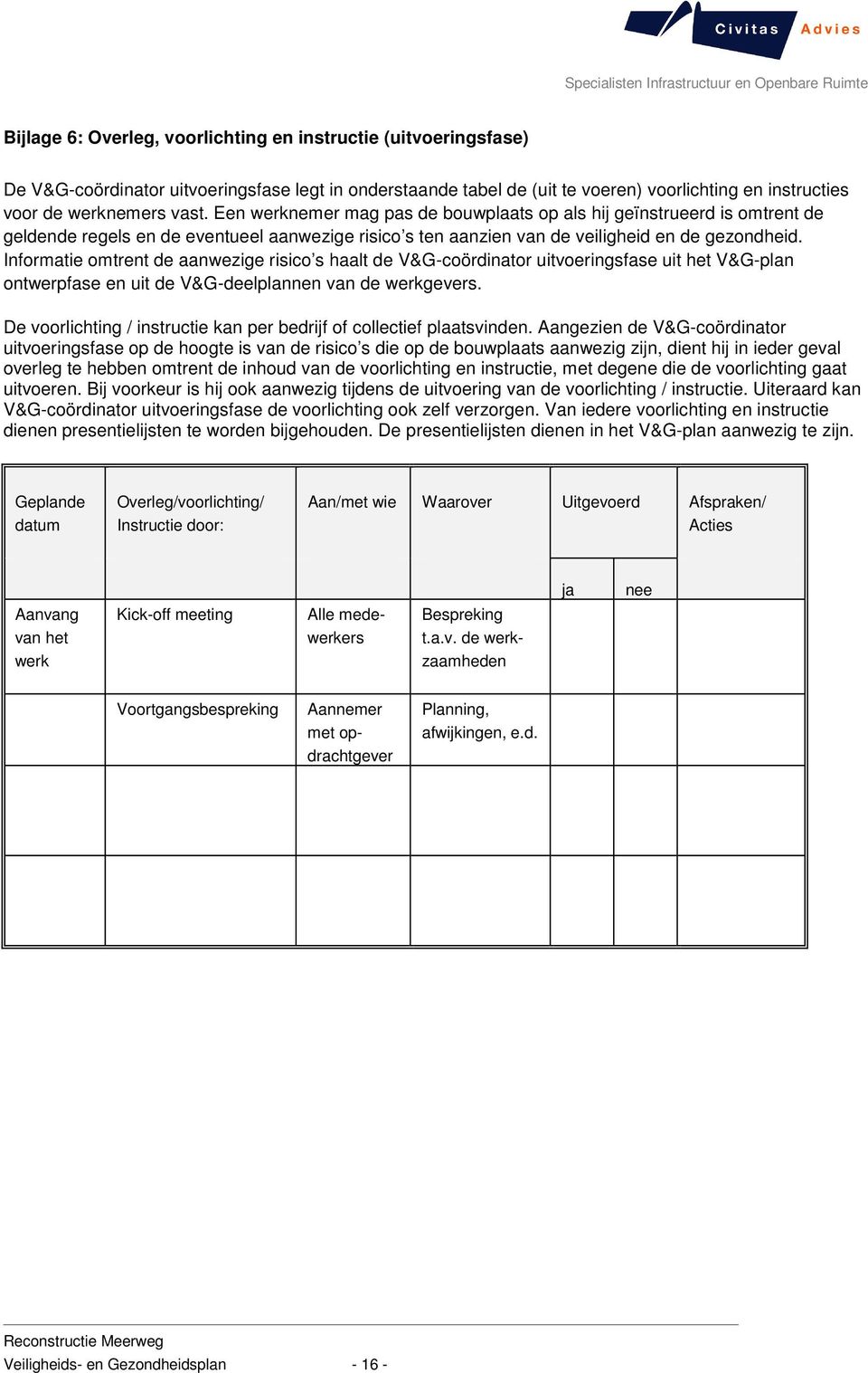 Informatie omtrent de aanwezige risico s haalt de V&G-coördinator uitvoeringsfase uit het V&G-plan ontwerpfase en uit de V&G-deelplannen van de werkgevers.