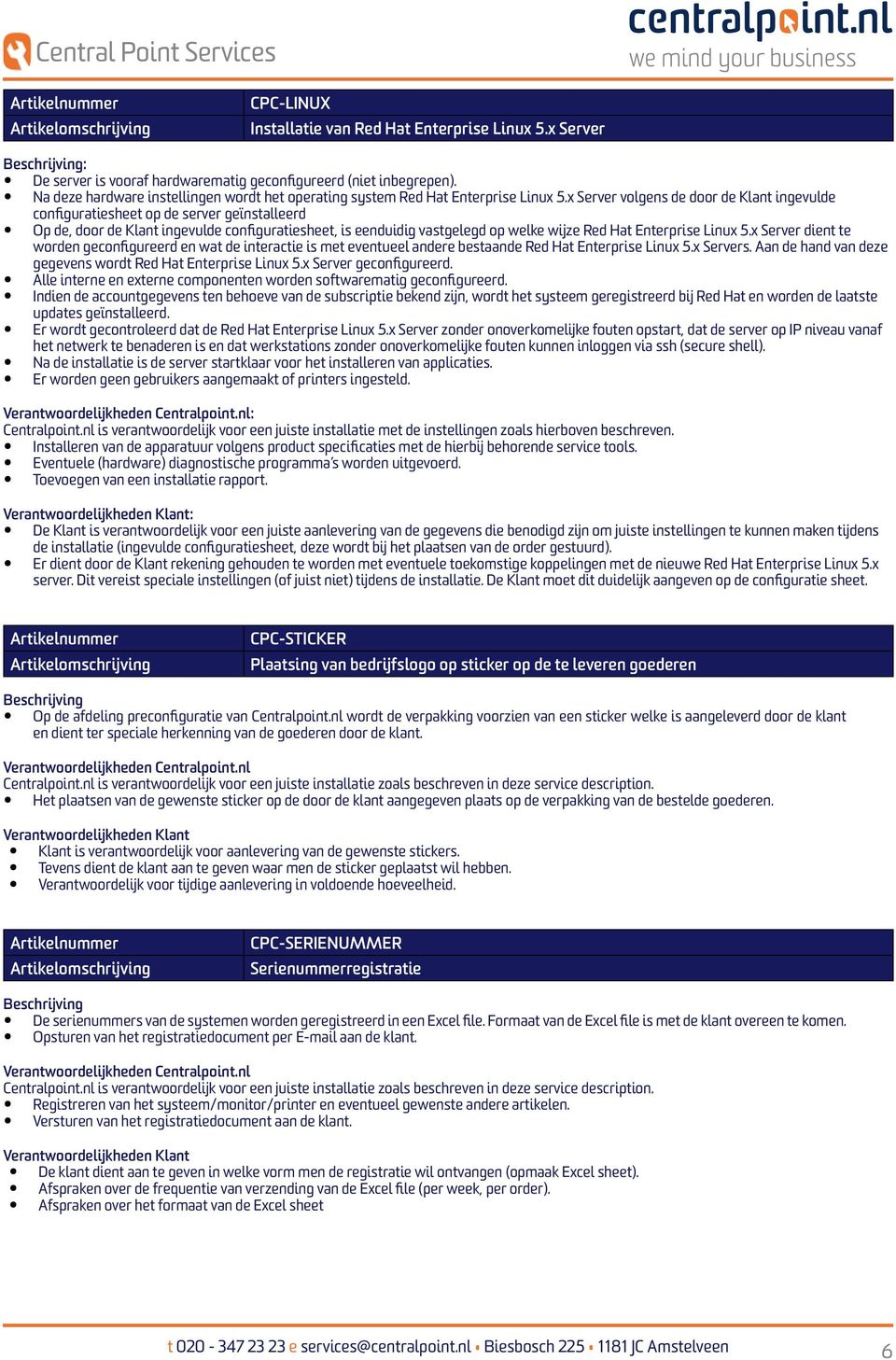 x Server volgens de door de Klant ingevulde configuratiesheet op de server geïnstalleerd Op de, door de Klant ingevulde configuratiesheet, is eenduidig vastgelegd op welke wijze Red Hat Enterprise