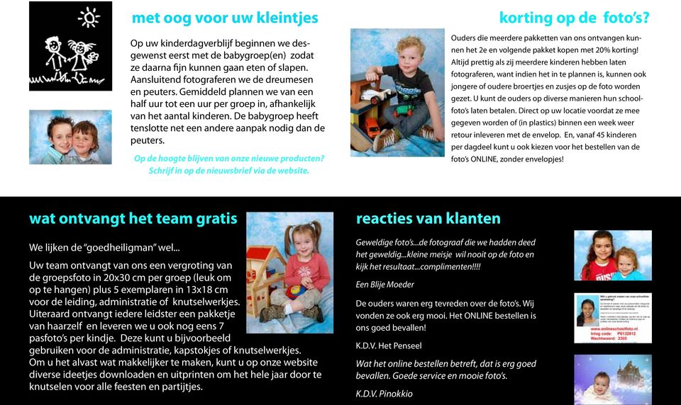 De babygroep heeft tenslotte net een andere aanpak nodig dan de peuters. Op de hoogte blijven van onze nieuwe producten? Schrijf in op de nieuwsbrief via de website. korting op de foto s?