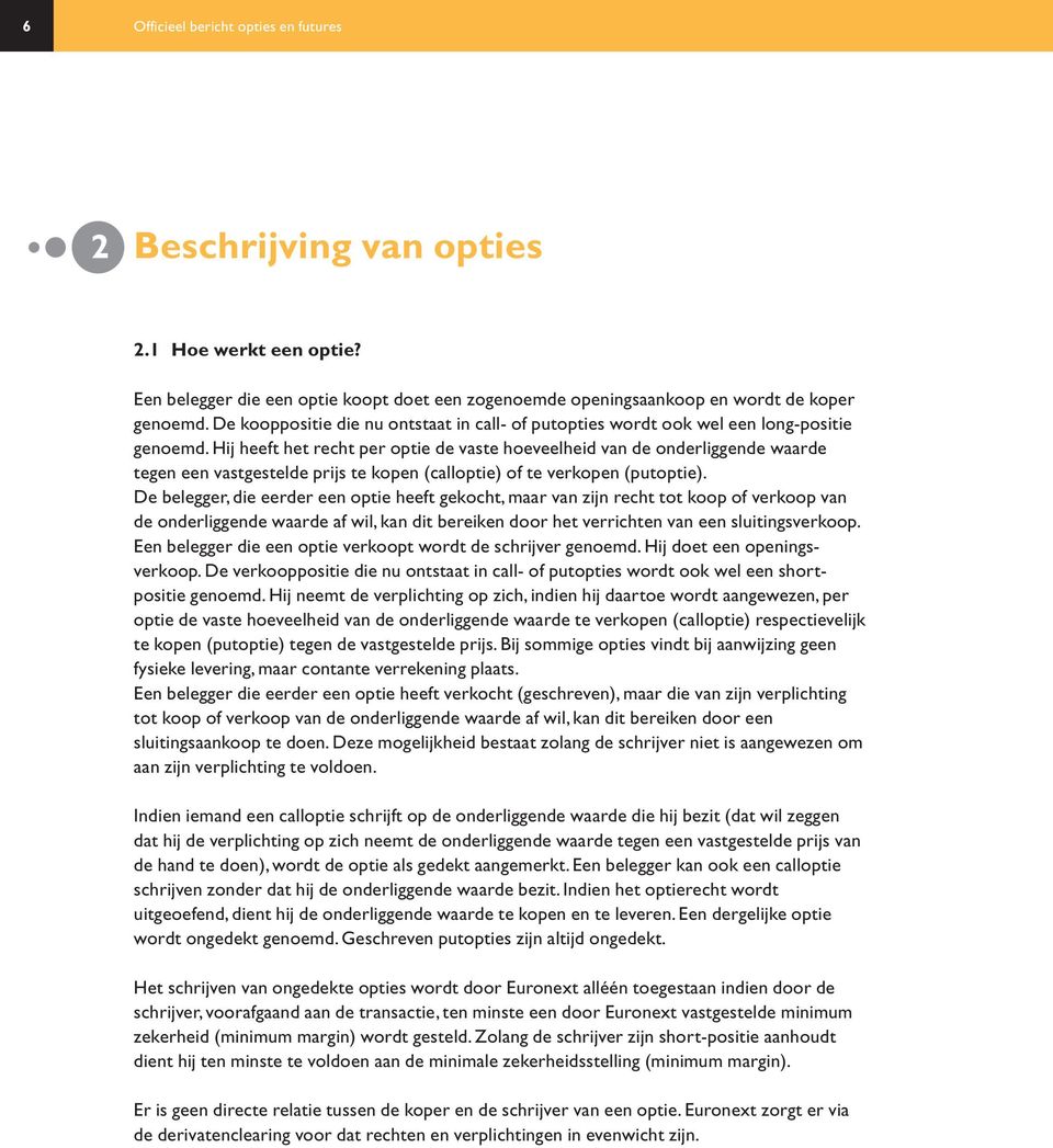 Hij heeft het recht per optie de vaste hoeveelheid van de onderliggende waarde tegen een vastgestelde prijs te kopen (calloptie) of te verkopen (putoptie).