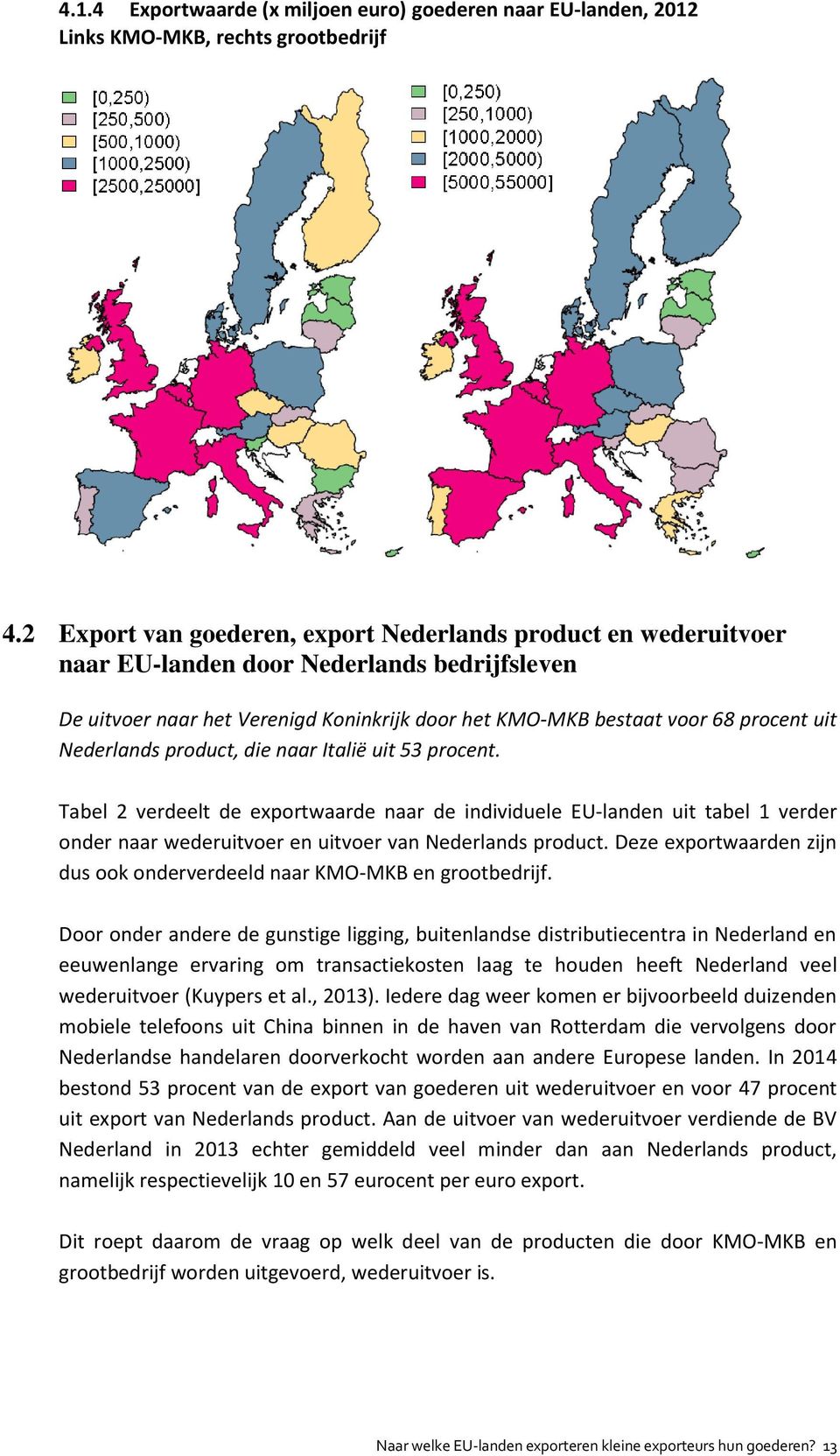 Nederlands product, die naar Italië uit 53 procent. Tabel 2 verdeelt de exportwaarde naar de individuele EU-landen uit tabel 1 verder onder naar wederuitvoer en uitvoer van Nederlands product.