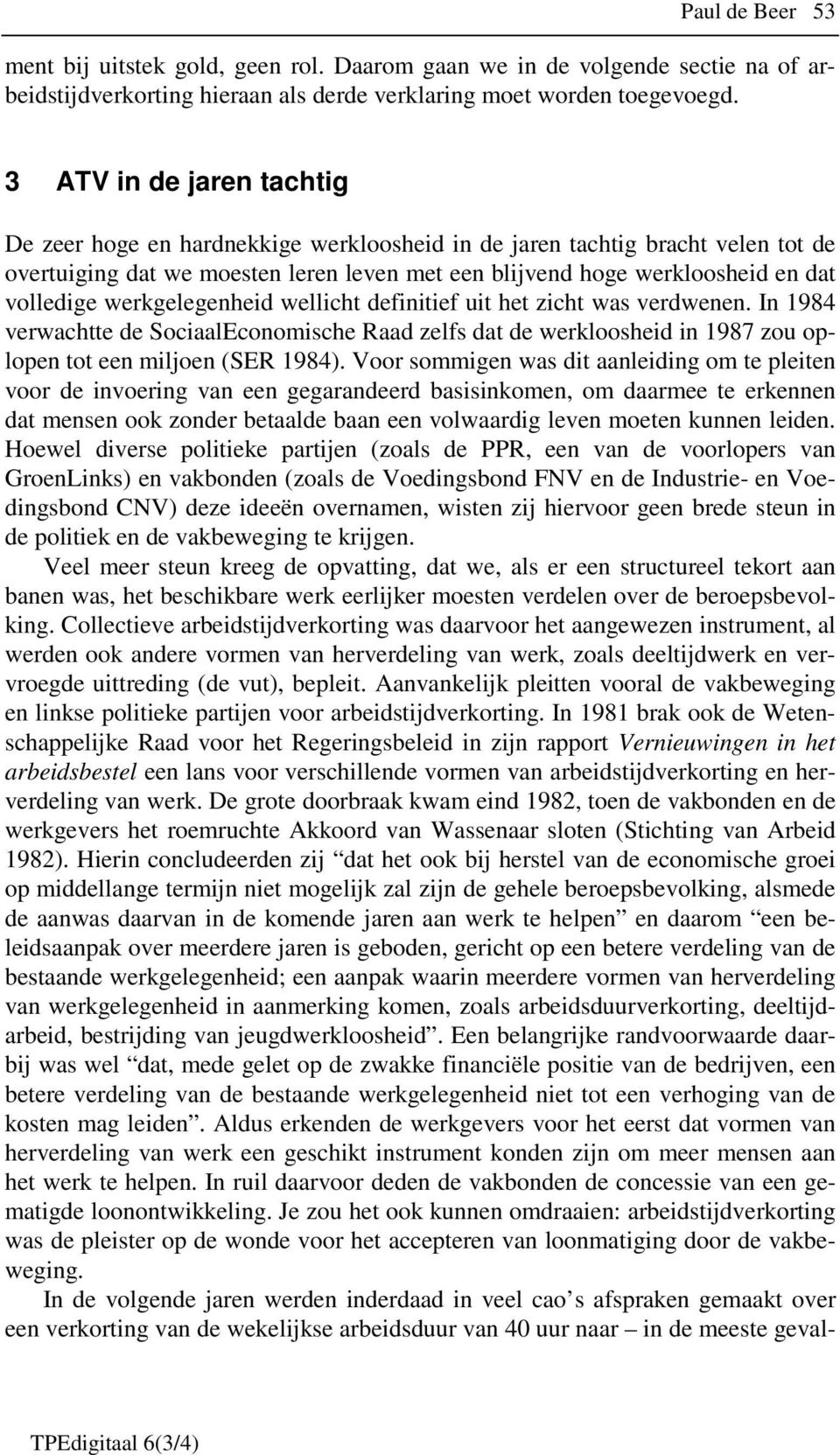 werkgelegenheid wellicht definitief uit het zicht was verdwenen. In 1984 verwachtte de SociaalEconomische Raad zelfs dat de werkloosheid in 1987 zou oplopen tot een miljoen (SER 1984).