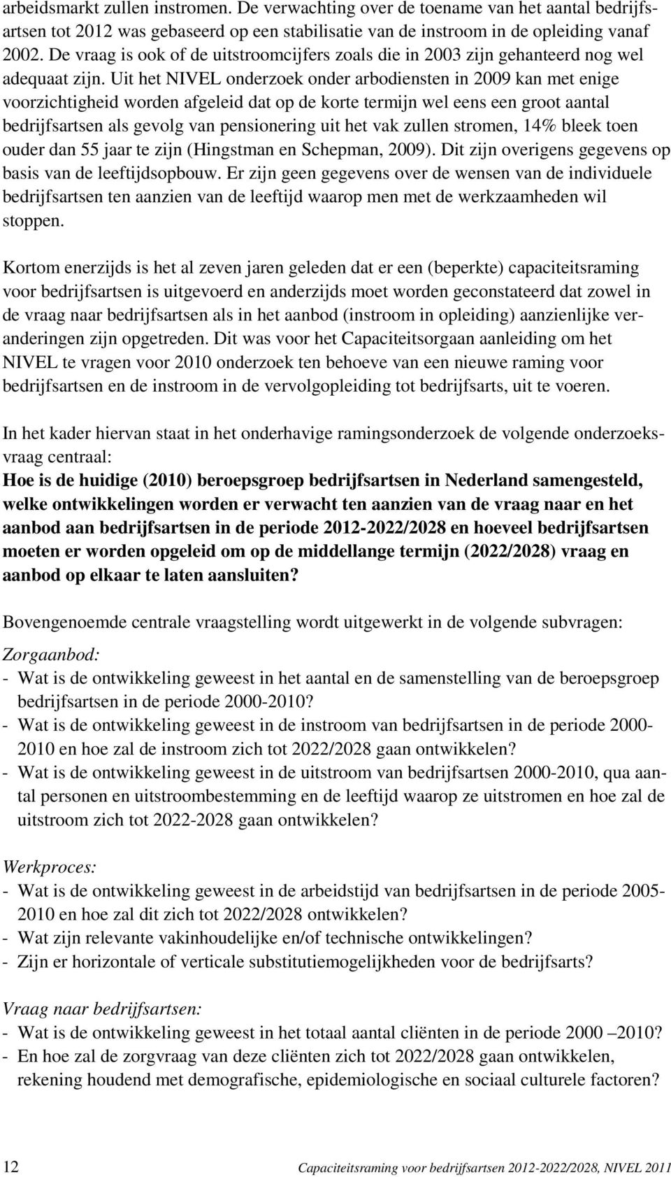 Uit het NIVEL onderzoek onder arbodiensten in 2009 kan met enige voorzichtigheid worden afgeleid dat op de korte termijn wel eens een groot aantal bedrijfsartsen als gevolg van pensionering uit het