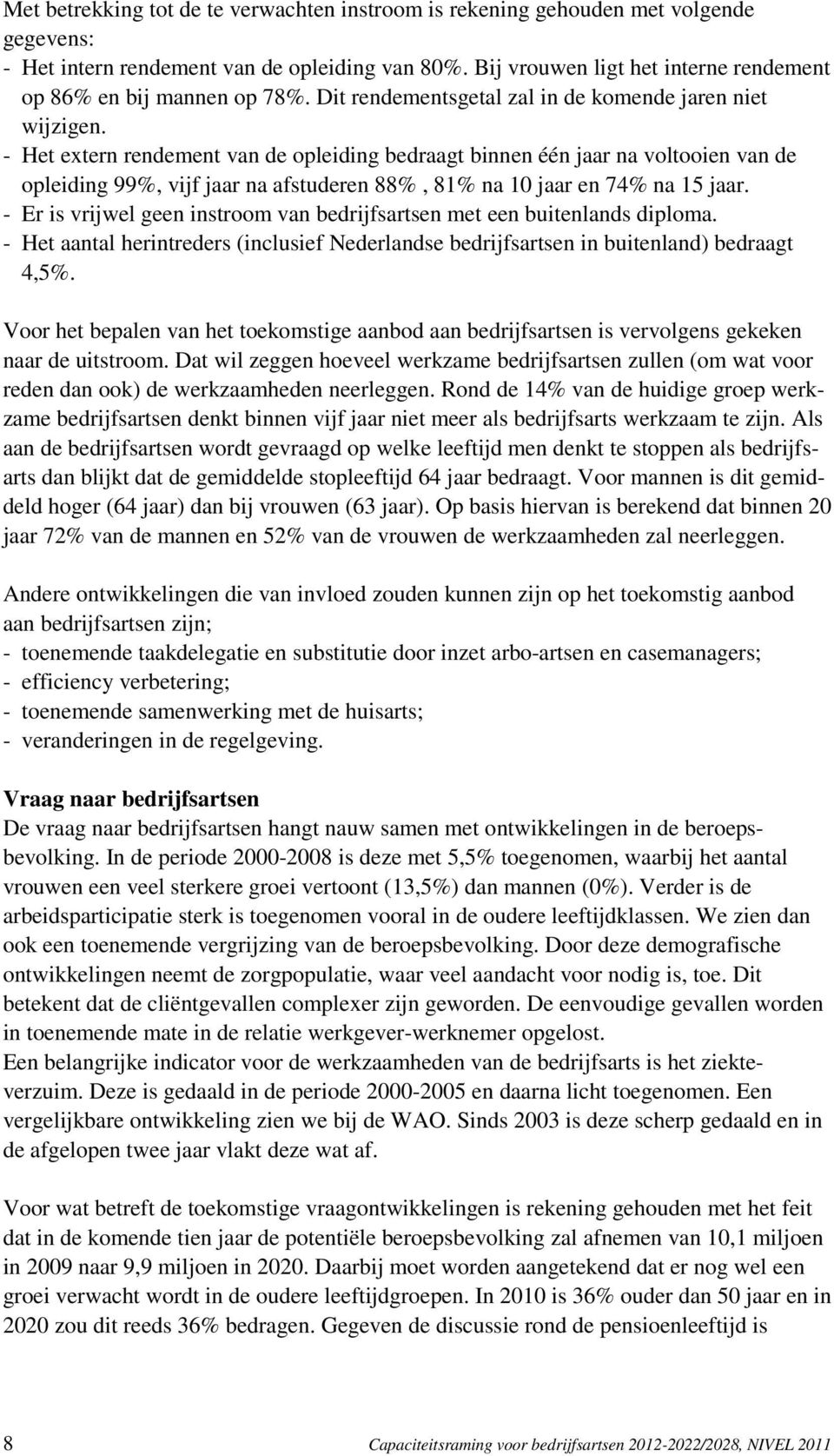 - Het extern rendement van de opleiding bedraagt binnen één jaar na voltooien van de opleiding 99%, vijf jaar na afstuderen 88%, 81% na 10 jaar en 74% na 15 jaar.