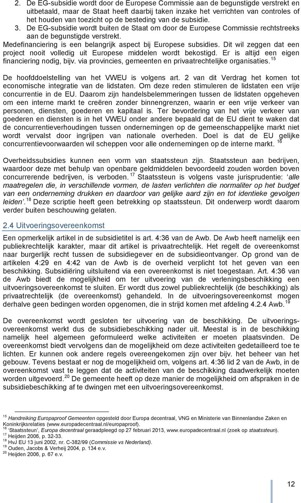 Medefinanciering is een belangrijk aspect bij Europese subsidies. Dit wil zeggen dat een project nooit volledig uit Europese middelen wordt bekostigd. Er is altijd een eigen financiering nodig, bijv.