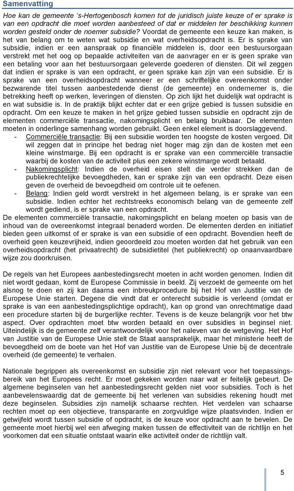 Er is sprake van subsidie, indien er een aanspraak op financiële middelen is, door een bestuursorgaan verstrekt met het oog op bepaalde activiteiten van de aanvrager en er is geen sprake van een