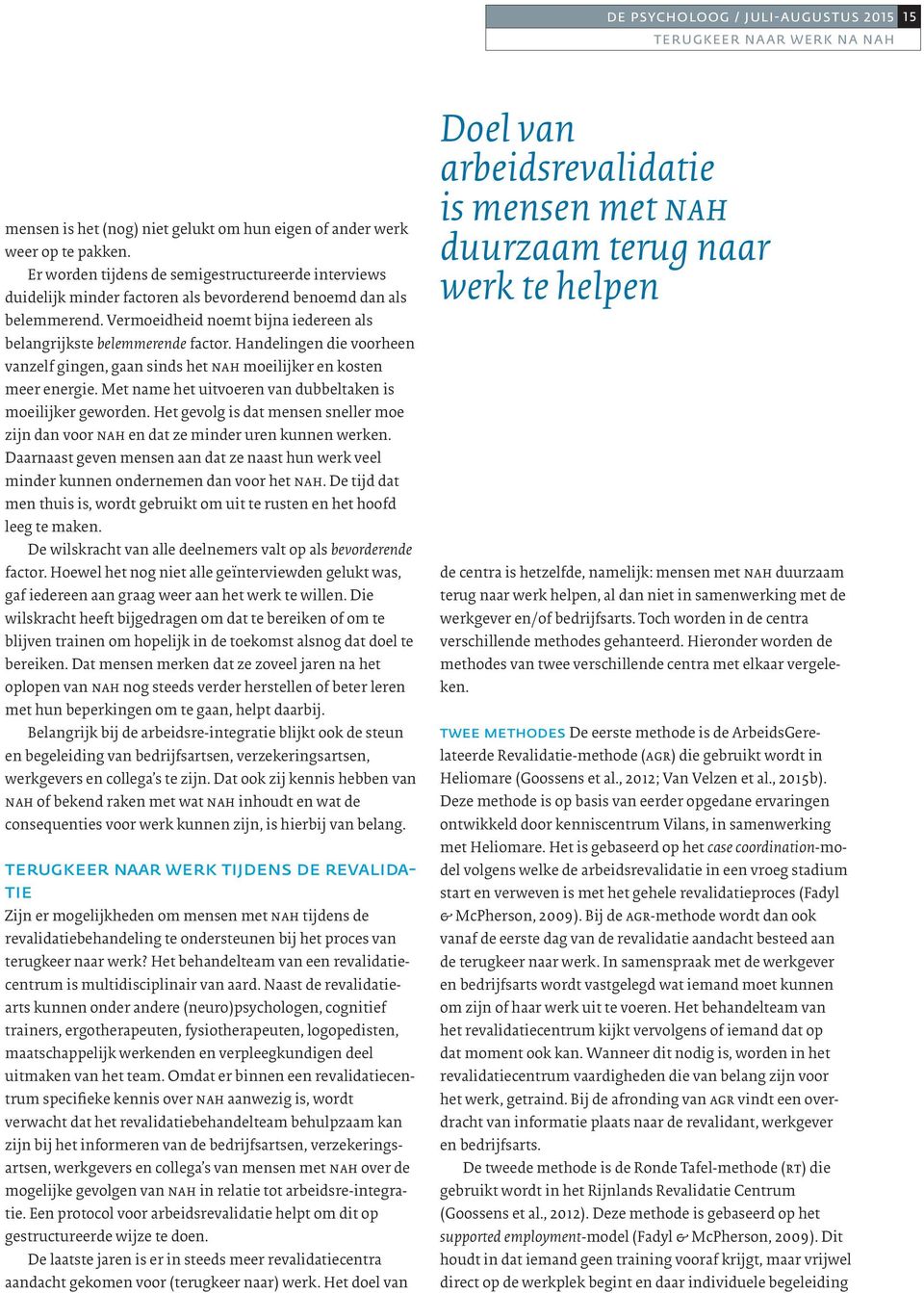 Handelingen die voorheen vanzelf gingen, gaan sinds het nah moeilijker en kosten meer energie. Met name het uitvoeren van dubbeltaken is moeilijker geworden.