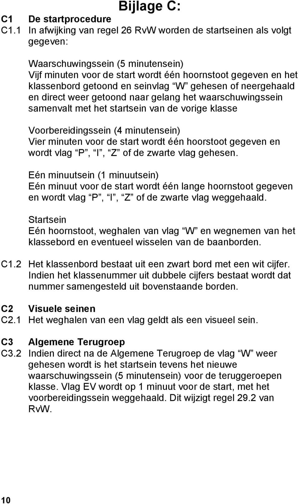 seinvlag W gehesen of neergehaald en direct weer getoond naar gelang het waarschuwingssein samenvalt met het startsein van de vorige klasse Voorbereidingssein (4 minutensein) Vier minuten voor de