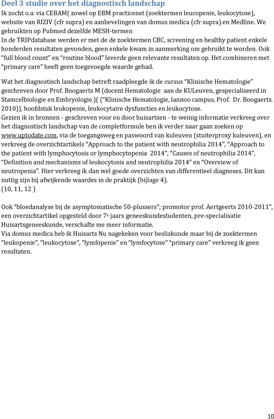 We gebruikten op Pubmed dezelfde MESH-termen In de TRIPdatabase werden er met de de zoektermen CBC, screening en healthy patient enkele honderden resultaten gevonden, geen enkele kwam in aanmerking