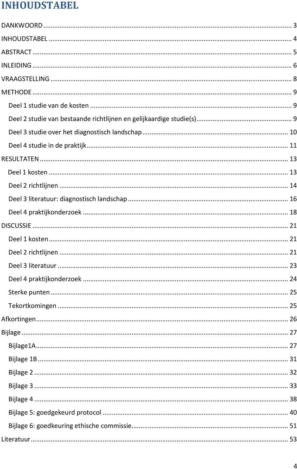 .. 13 Deel 2 richtlijnen... 14 Deel 3 literatuur: diagnostisch landschap... 16 Deel 4 praktijkonderzoek... 18 DISCUSSIE... 21 Deel 1 kosten... 21 Deel 2 richtlijnen... 21 Deel 3 literatuur.