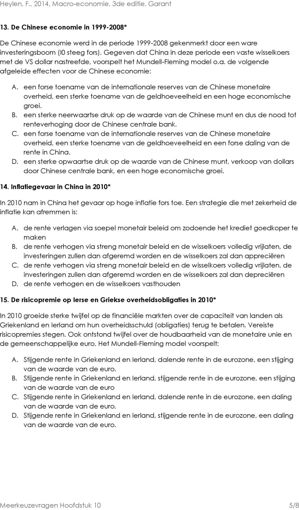 een forse toename van de internationale reserves van de Chinese monetaire overheid, een sterke toename van de geldhoeveelheid en een hoge economische groei. B.