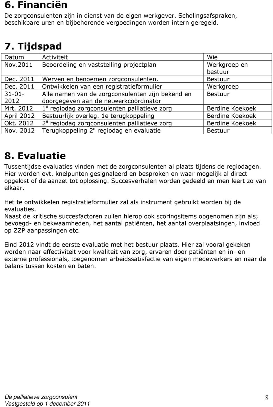 2011 Ontwikkelen van een registratieformulier Werkgroep 31-01- Alle namen van de zorgconsulenten zijn bekend en Bestuur 2012 doorgegeven aan de netwerkcoördinator Mrt.