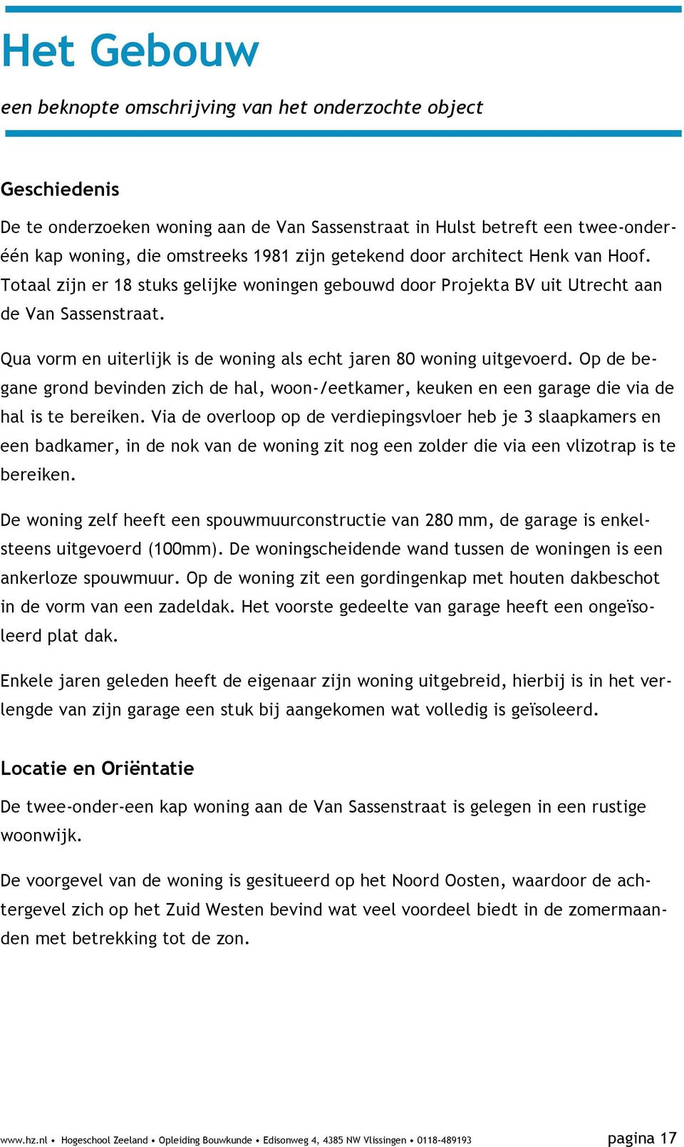 Qua vorm en uiterlijk is de woning als echt jaren 80 woning uitgevoerd. Op de begane grond bevinden zich de hal, woon-/eetkamer, keuken en een garage die via de hal is te bereiken.