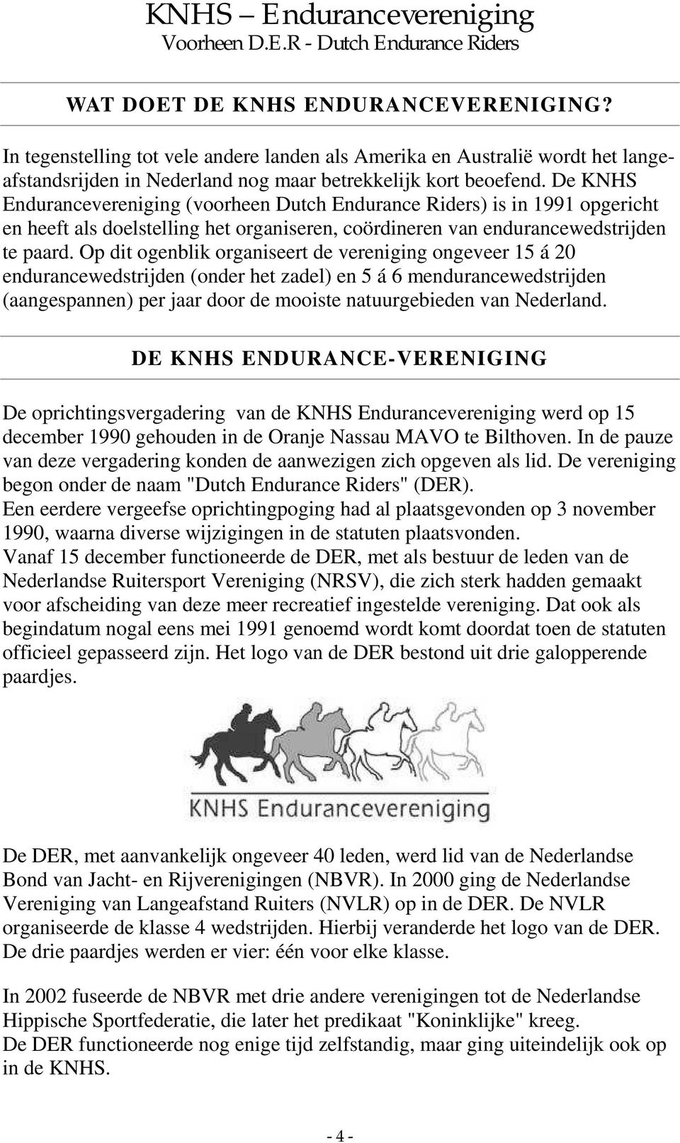 Op dit ogenblik organiseert de vereniging ongeveer 15 á 20 endurancewedstrijden (onder het zadel) en 5 á 6 mendurancewedstrijden (aangespannen) per jaar door de mooiste natuurgebieden van Nederland.