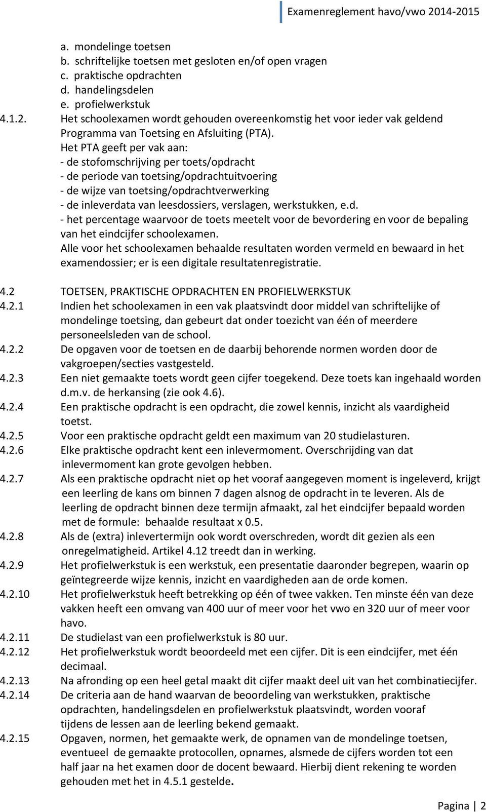 Het PTA geeft per vak aan: - de stofomschrijving per toets/opdracht - de periode van toetsing/opdrachtuitvoering - de wijze van toetsing/opdrachtverwerking - de inleverdata van leesdossiers,