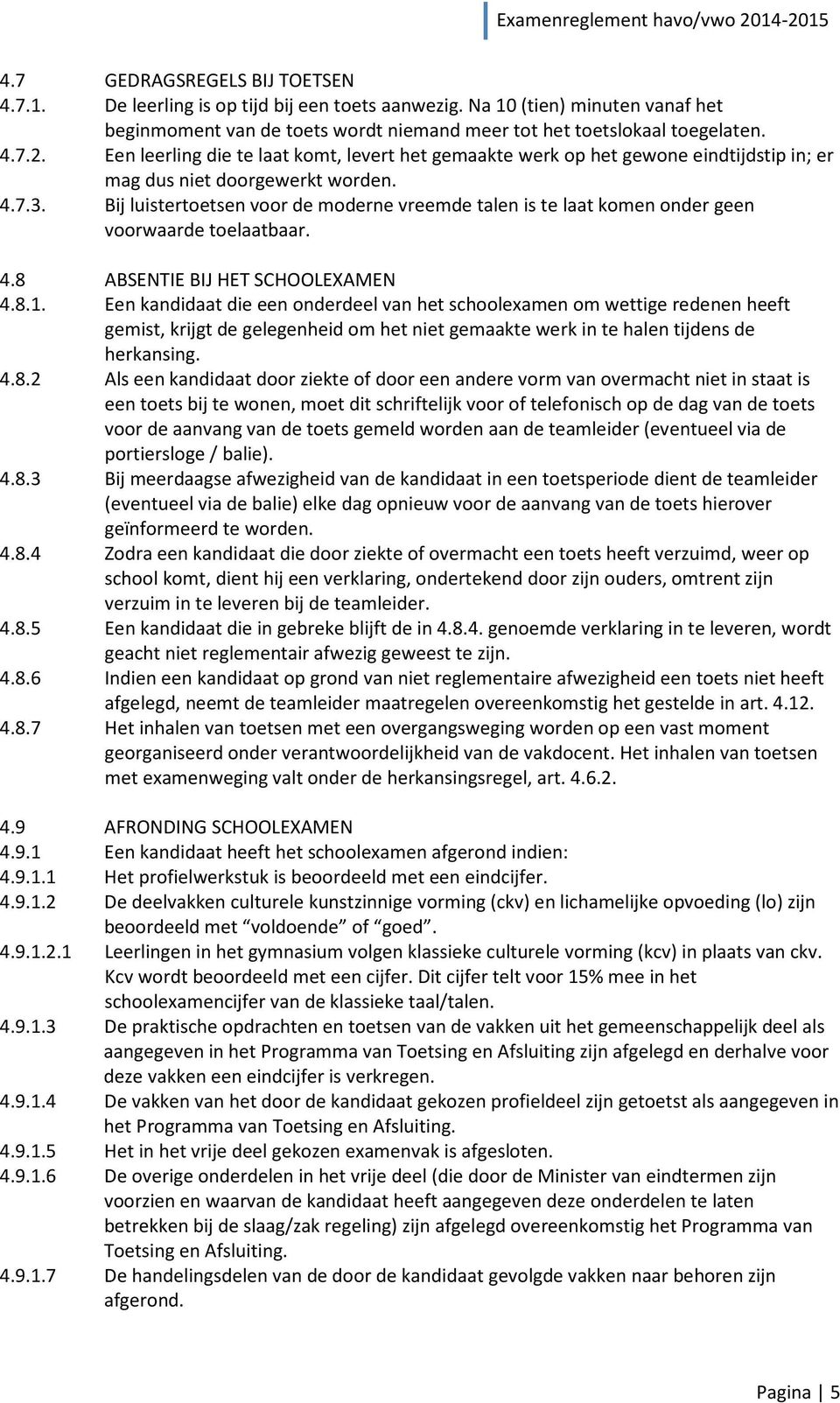 Bij luistertoetsen voor de moderne vreemde talen is te laat komen onder geen voorwaarde toelaatbaar. 4.8 ABSENTIE BIJ HET SCHOOLEXAMEN 4.8.1.