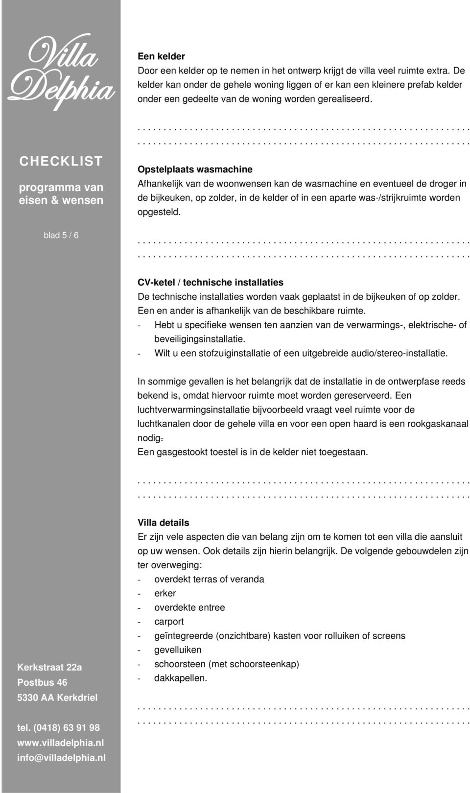 Opstelplaats wasmachine Afhankelijk van de woonwensen kan de wasmachine en eventueel de droger in de bijkeuken, op zolder, in de kelder of in een aparte was-/strijkruimte worden opgesteld.