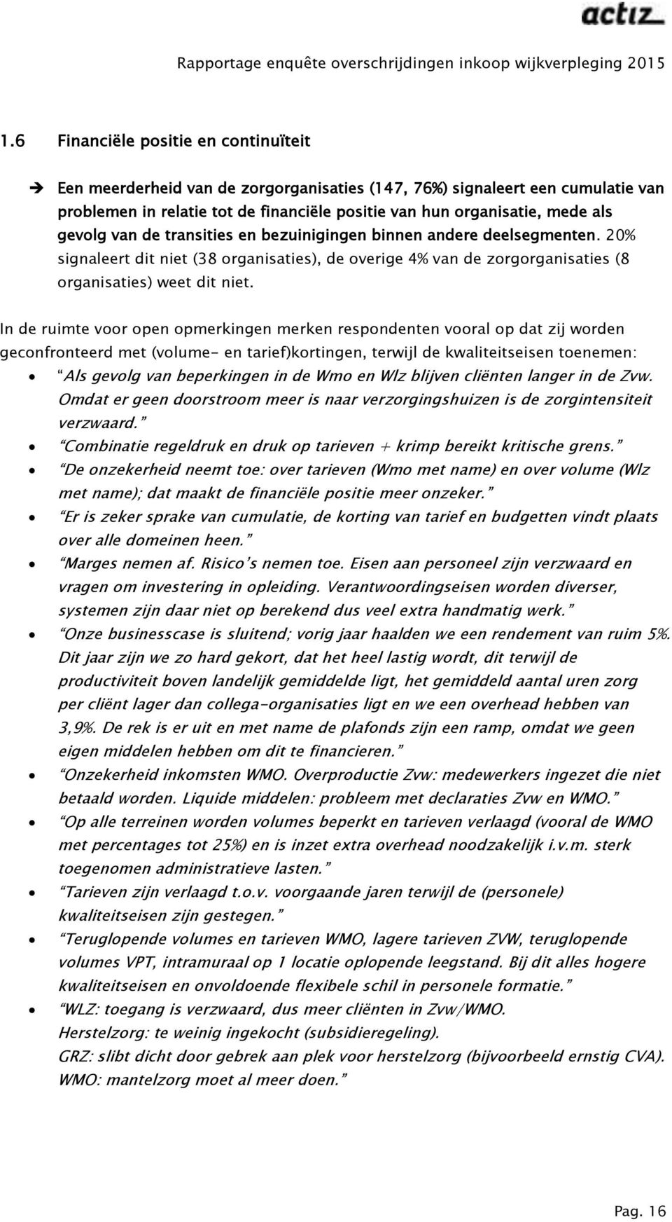 In de ruimte voor open opmerkingen merken respondenten vooral op dat zij worden geconfronteerd met (volume- en tarief)kortingen, terwijl de kwaliteitseisen toenemen: Als gevolg van beperkingen in de