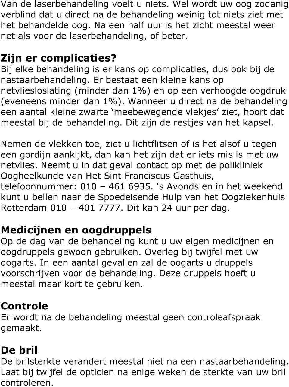 Er bestaat een kleine kans op netvliesloslating (minder dan 1%) en op een verhoogde oogdruk (eveneens minder dan 1%).