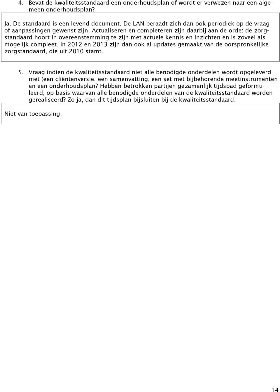 Actualiseren en completeren zijn daarbij aan de orde: de zorgstandaard hoort in overeenstemming te zijn met actuele kennis en inzichten en is zoveel als mogelijk compleet.