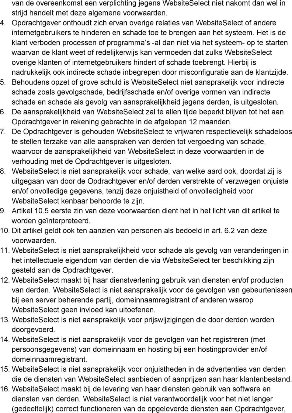 Het is de klant verboden processen of programma s al dan niet via het systeem op te starten waarvan de klant weet of redelijkerwijs kan vermoeden dat zulks WebsiteSelect overige klanten of