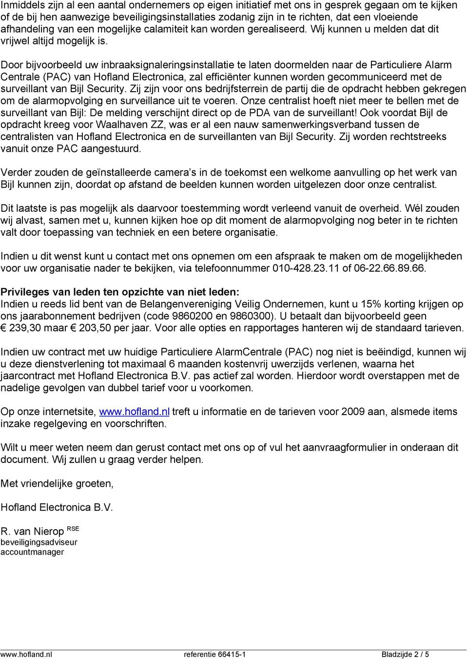 Door bijvoorbeeld uw inbraaksignaleringsinstallatie te laten doormelden naar de Particuliere Alarm Centrale (PAC) van Hofland Electronica, zal efficiënter kunnen worden gecommuniceerd met de