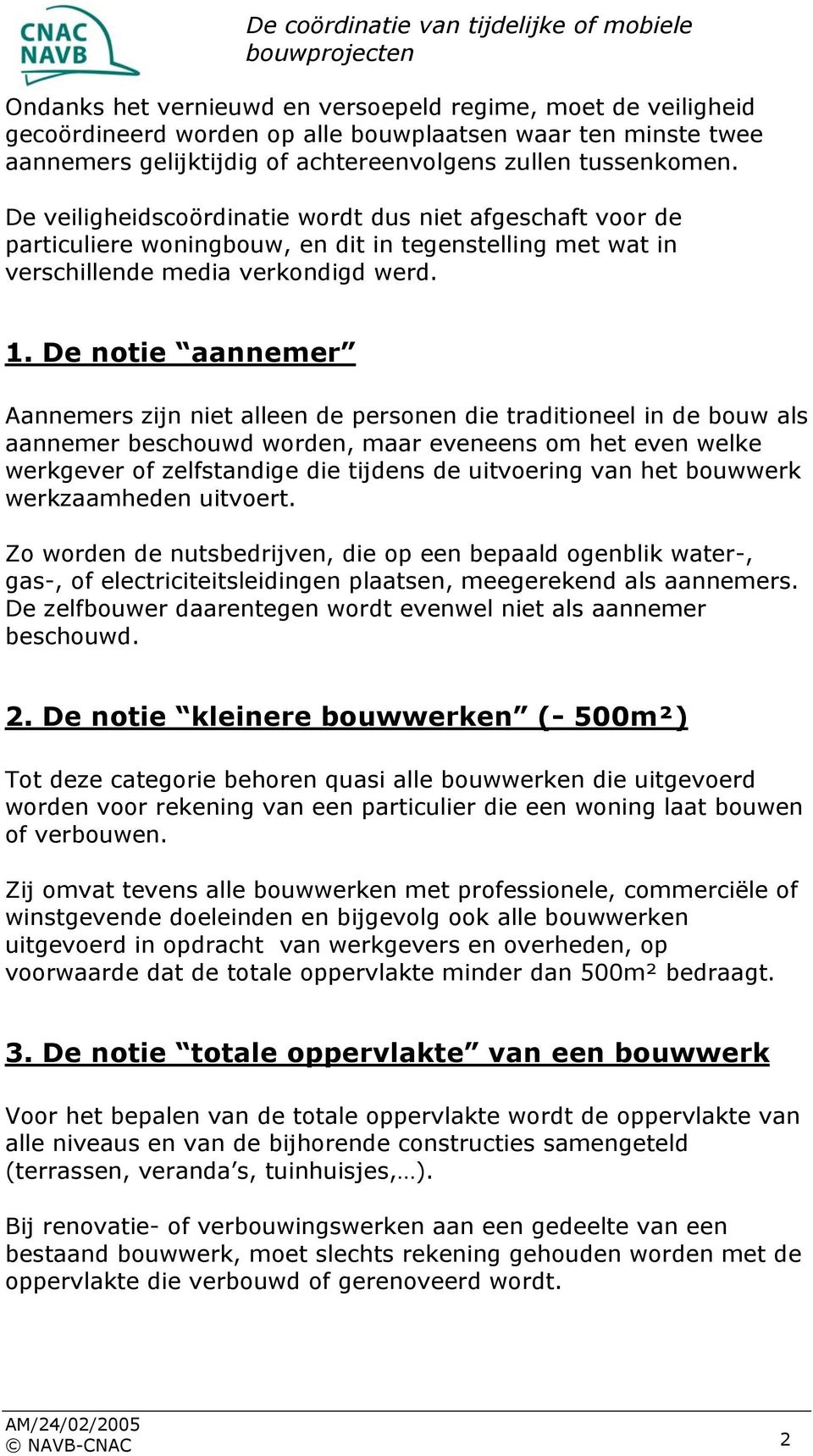 De notie aannemer Aannemers zijn niet alleen de personen die traditioneel in de bouw als aannemer beschouwd worden, maar eveneens om het even welke werkgever of zelfstandige die tijdens de uitvoering