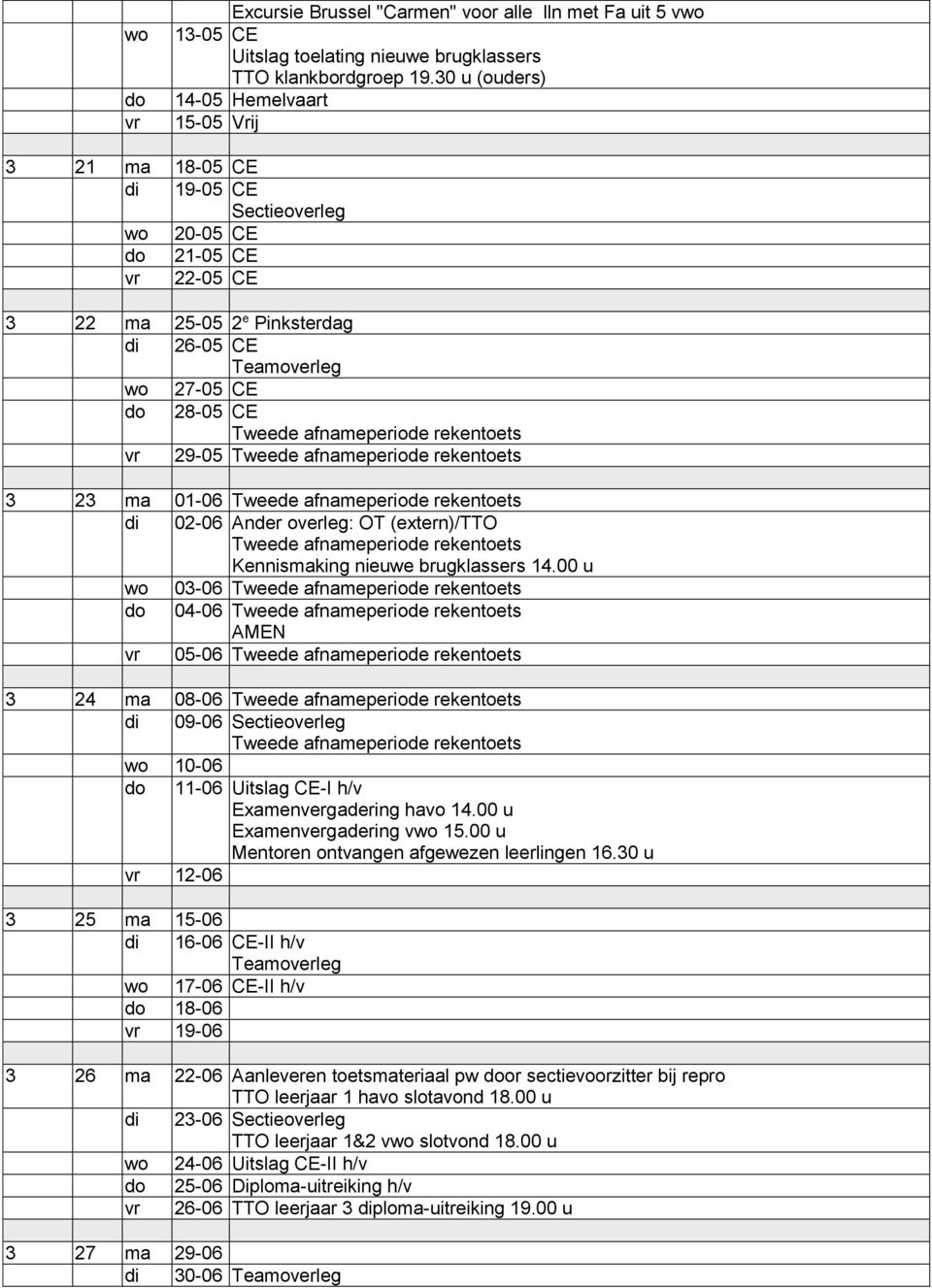 afnameperiode rekentoets 29-05 Tweede afnameperiode rekentoets 3 23 ma 01-06 Tweede afnameperiode rekentoets di 02-06 Ander overleg: OT (extern)/tto Tweede afnameperiode rekentoets Kennismaking