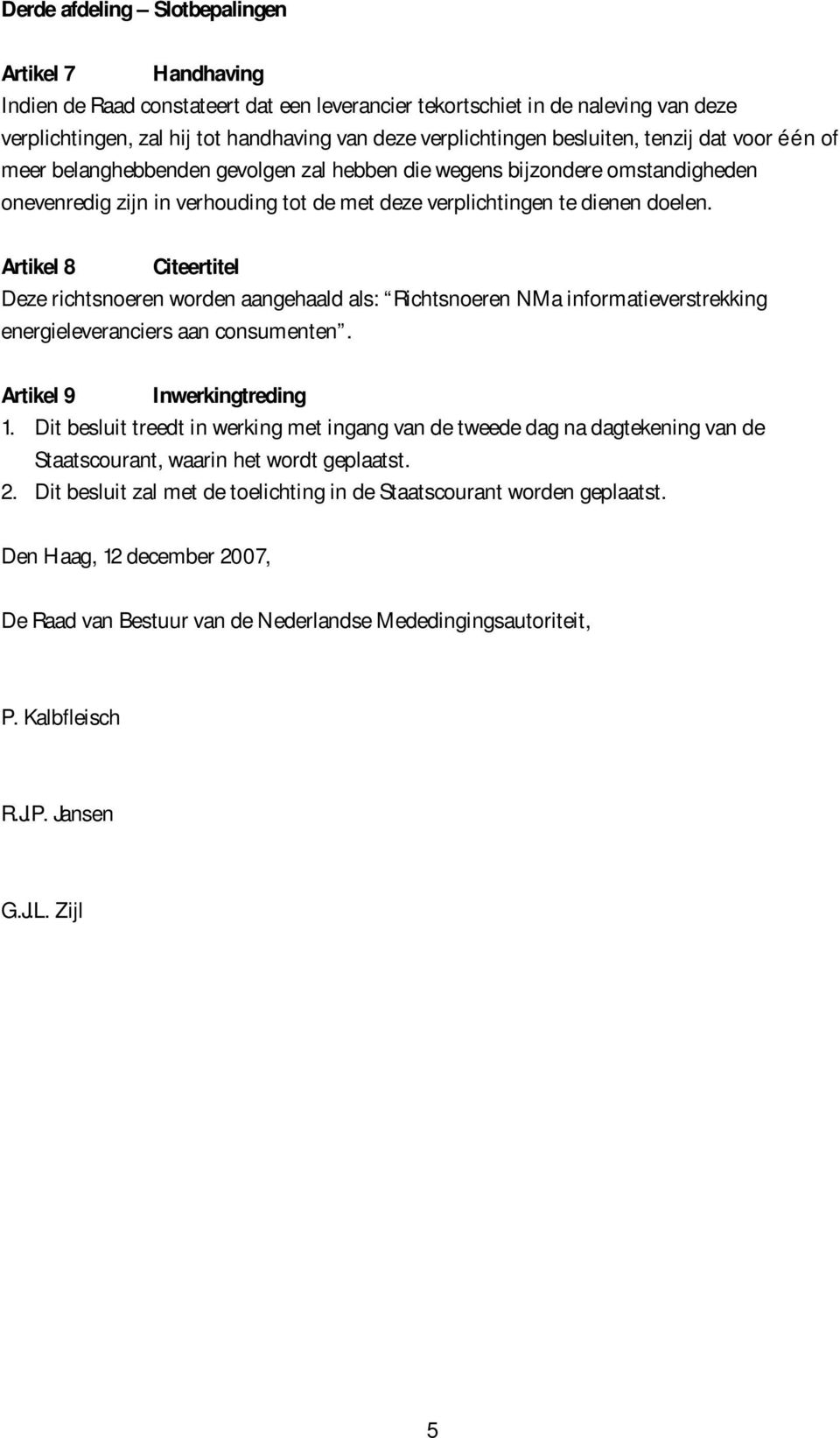 Artikel 8 Citeertitel Deze richtsnoeren worden aangehaald als: Richtsnoeren NMa informatieverstrekking energieleveranciers aan consumenten. Artikel 9 Inwerkingtreding 1.