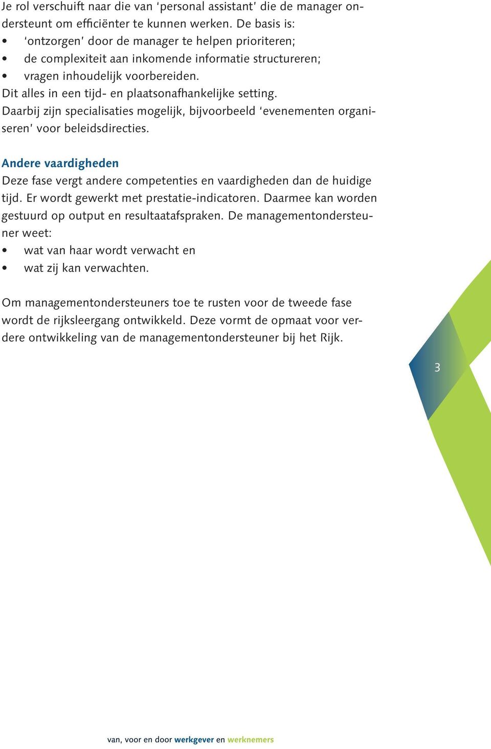 Dit alles in een tijd- en plaatsonafhankelijke setting. Daarbij zijn specialisaties mogelijk, bijvoorbeeld evenementen organiseren voor beleidsdirecties.