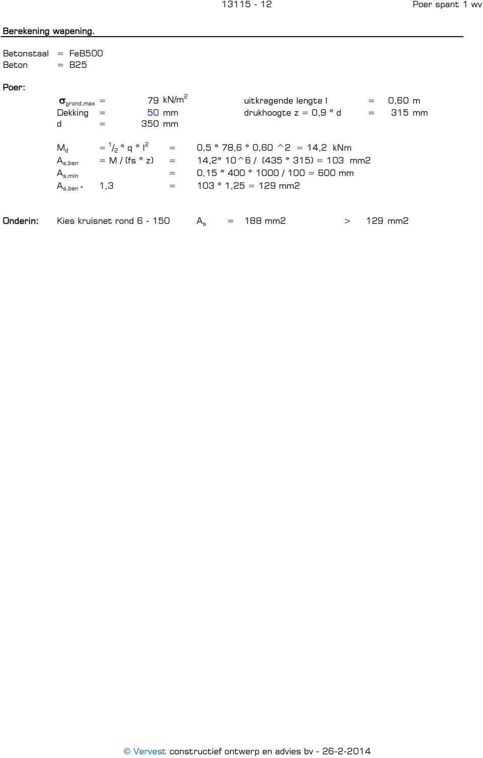 0,9 * d = 315 mm d = 350 mm M d = 1 / 2 * q * l 2 = 0,5 * 78,6 * 0,60 ^2 = 14,2 knm A s,ben = M / (fs * z) = 14,2* 10^6 /