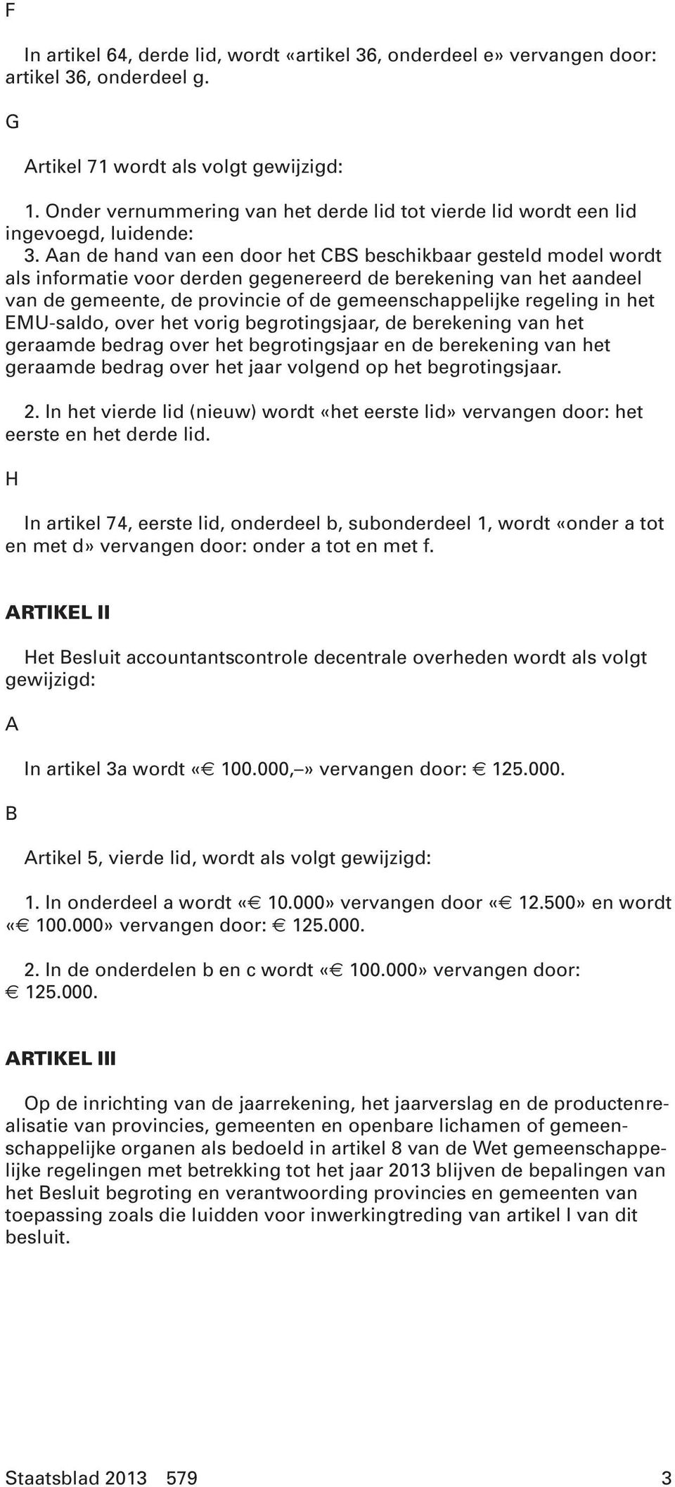 Aan de hand van een door het CBS beschikbaar gesteld model wordt als informatie voor derden gegenereerd de berekening van het aandeel van de gemeente, de provincie of de gemeenschappelijke regeling