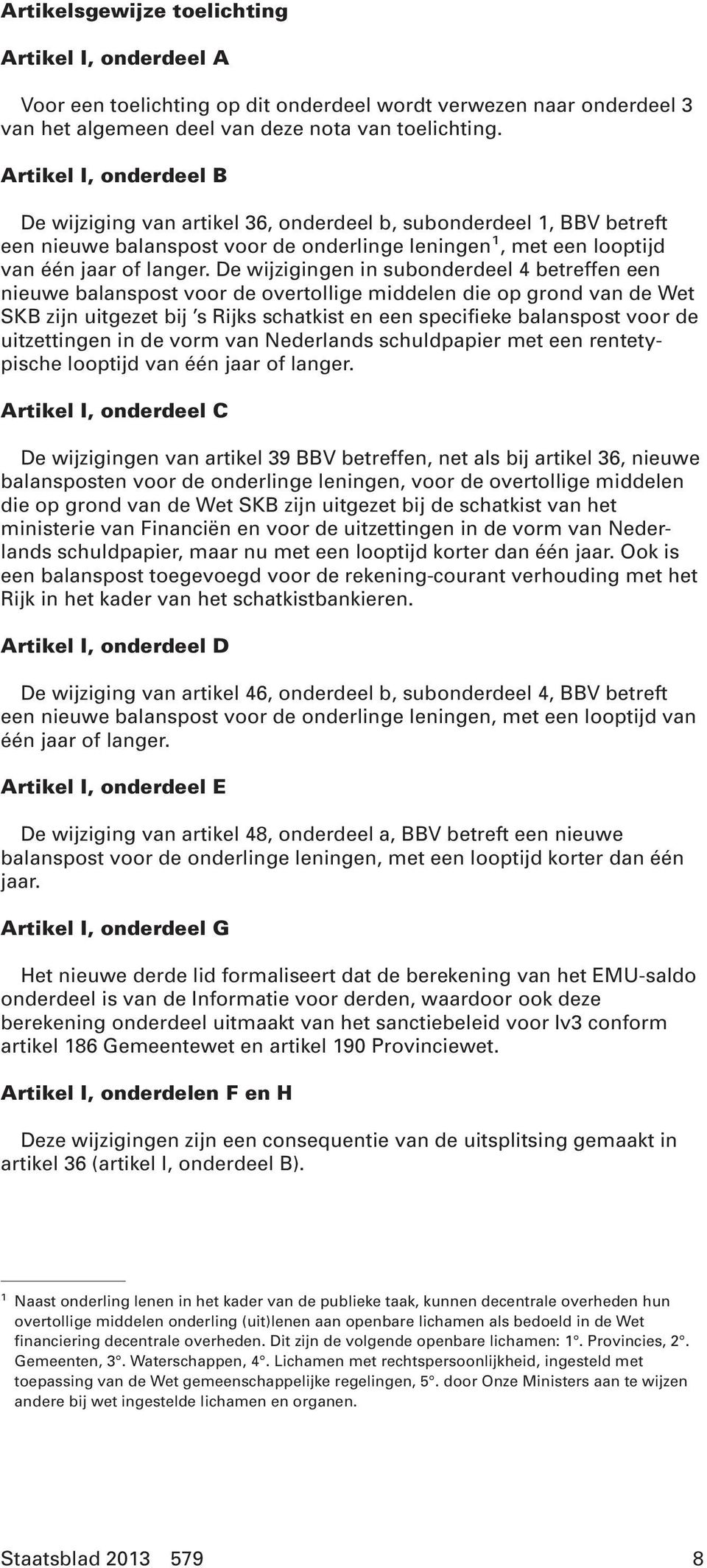 De wijzigingen in subonderdeel 4 betreffen een nieuwe balanspost voor de overtollige middelen die op grond van de Wet SKB zijn uitgezet bij s Rijks schatkist en een specifieke balanspost voor de