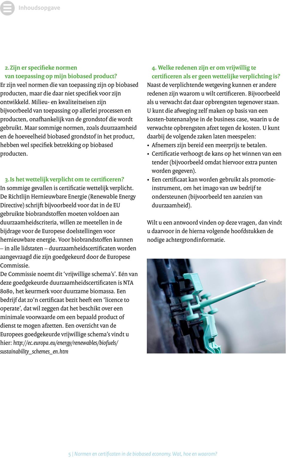 Maar sommige normen, zoals duurzaamheid en de hoeveelheid biobased grondstof in het product, hebben wel specifiek betrekking op biobased producten. 3. Is het wettelijk verplicht om te certificeren?