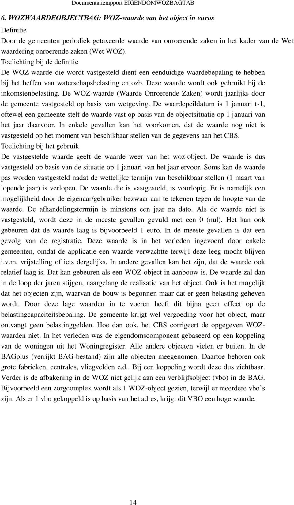 Deze waarde wordt ook gebruikt bij de inkomstenbelasting. De WOZ-waarde (Waarde Onroerende Zaken) wordt jaarlijks door de gemeente vastgesteld op basis van wetgeving.