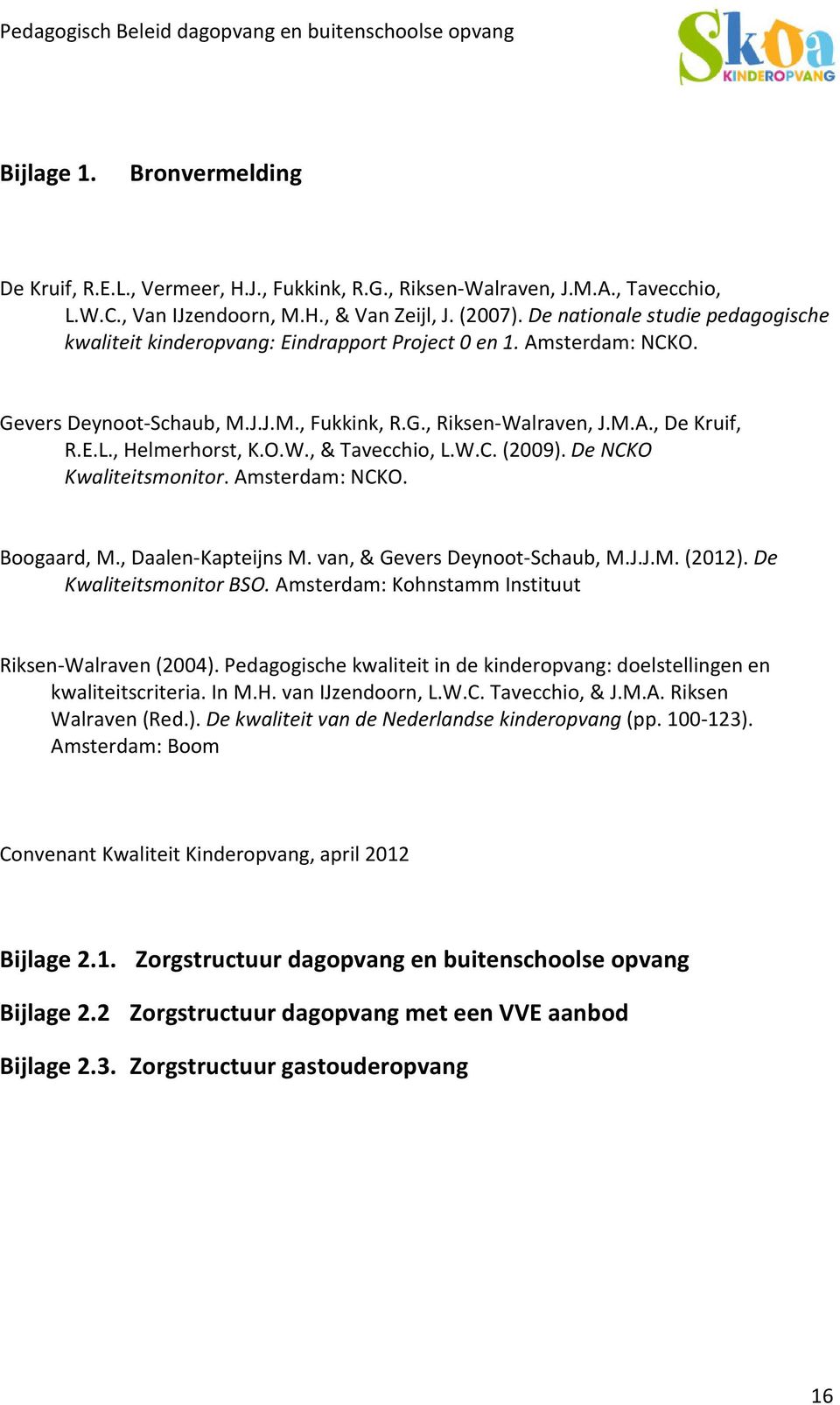 , Helmerhorst, K.O.W., & Tavecchio, L.W.C. (2009). De NCKO Kwaliteitsmonitor. Amsterdam: NCKO. Boogaard, M., Daalen-Kapteijns M. van, & Gevers Deynoot-Schaub, M.J.J.M. (2012).