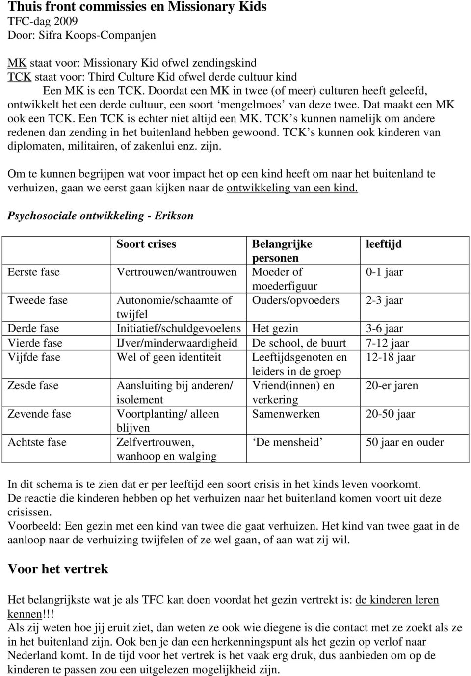 Een TCK is echter niet altijd een MK. TCK s kunnen namelijk om andere redenen dan zending in het buitenland hebben gewoond. TCK s kunnen ook kinderen van diplomaten, militairen, of zakenlui enz. zijn.