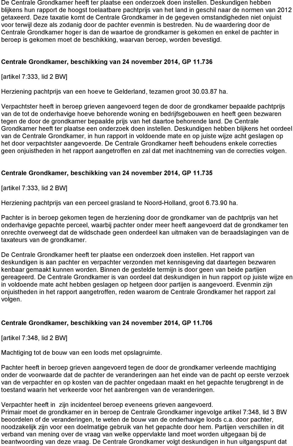 Deze taxatie komt de Centrale Grondkamer in de gegeven omstandigheden niet onjuist voor terwijl deze als zodanig door de pachter evenmin is bestreden.