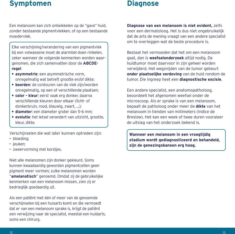 asymmetrie: een asymmetrische vorm, onregelmatig wat betreft grootte en/of dikte; boorden: de contouren van de vlek zijn/worden onregelmatig, op een of verschillende plaatsen; color - kleur: eerst