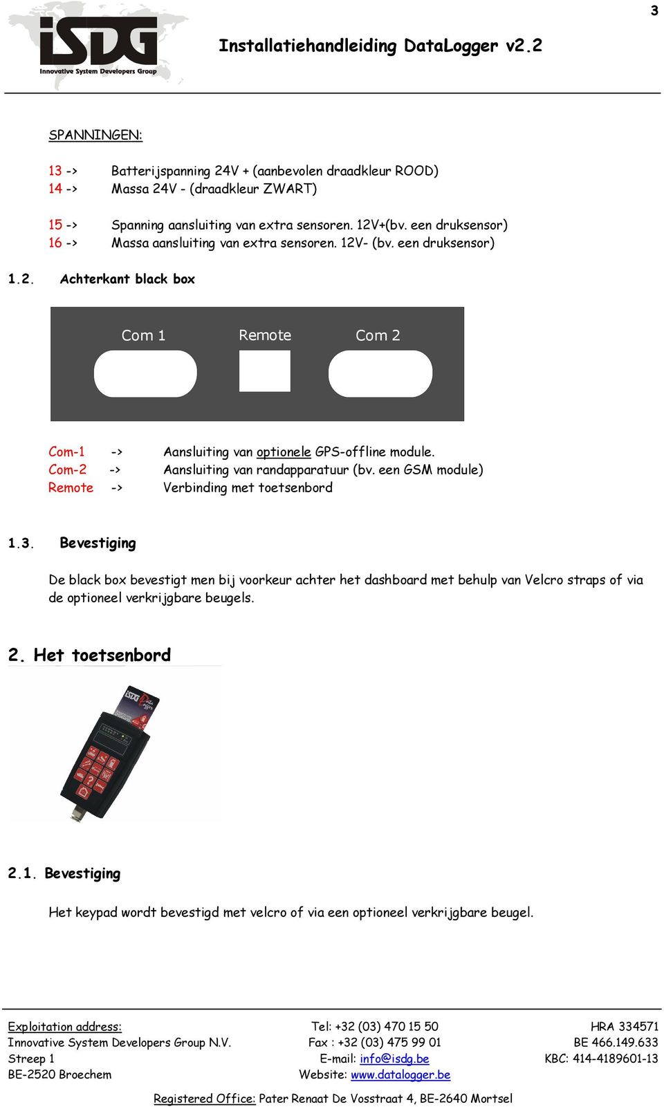 Com-2 -> Aansluiting van randapparatuur (bv. een GSM module) Remote -> Verbinding met toetsenbord 1.3.