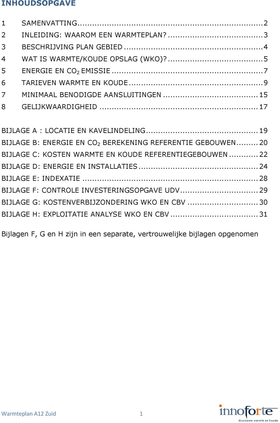 .. 19 BIJLAGE B: ENERGIE EN CO 2 BEREKENING REFERENTIE GEBOUWEN... 20 BIJLAGE C: KOSTEN WARMTE EN KOUDE REFERENTIEGEBOUWEN... 22 BIJLAGE D: ENERGIE EN INSTALLATIES... 24 BIJLAGE E: INDEXATIE.