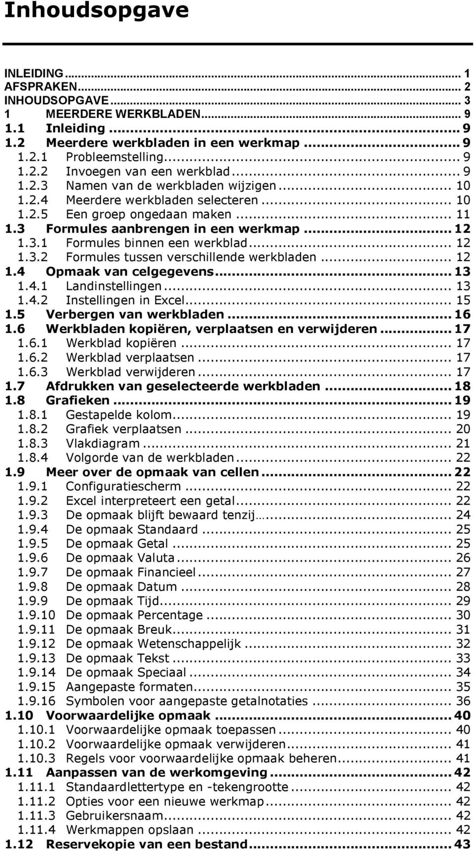 .. 12 1.3.2 Formules tussen verschillende werkbladen... 12 1.4 Opmaak van celgegevens... 13 1.4.1 Landinstellingen... 13 1.4.2 Instellingen in Excel... 15 1.5 Verbergen van werkbladen... 16 1.