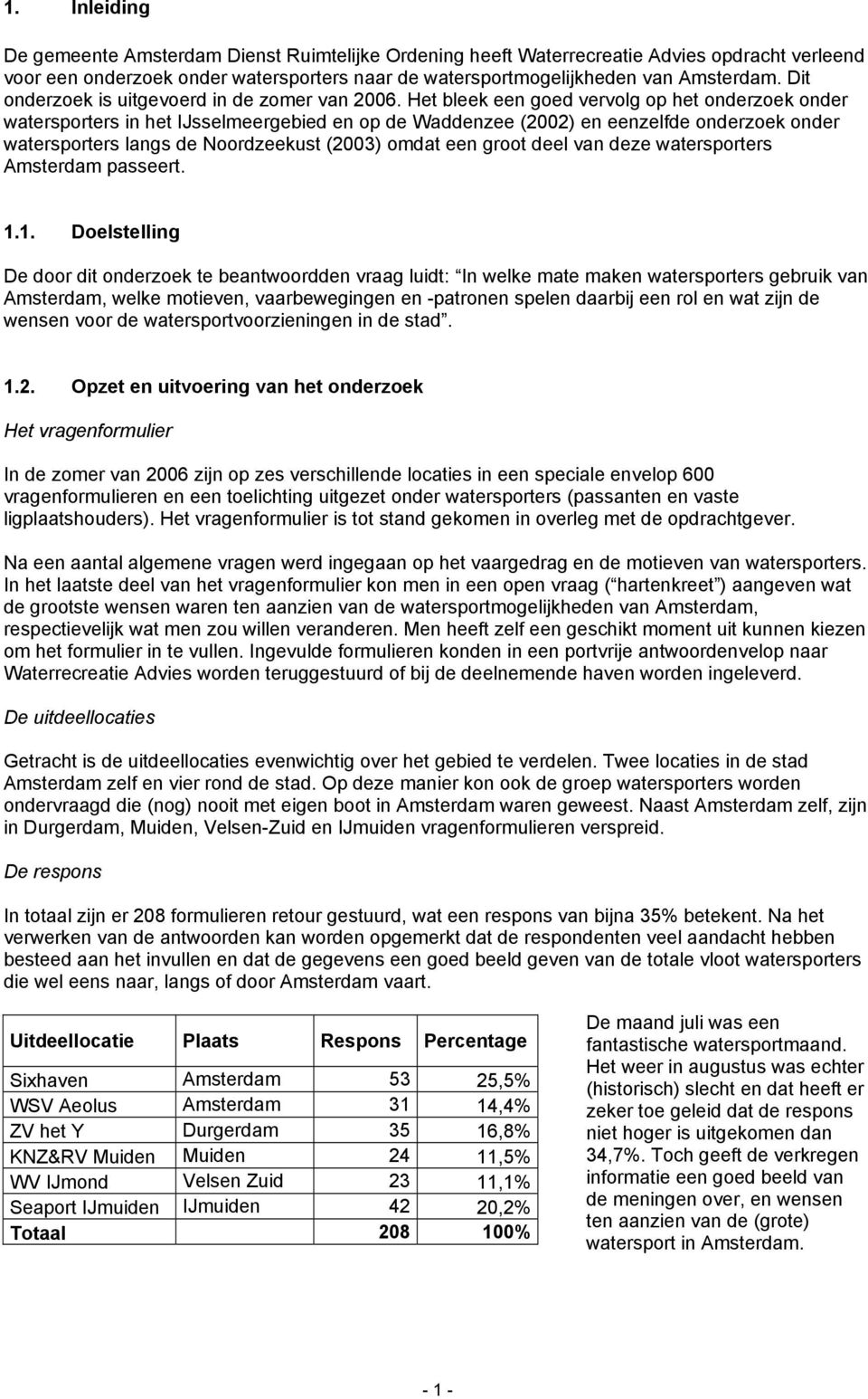 Het bleek een goed vervolg op het onderzoek onder watersporters in het IJsselmeergebied en op de Waddenzee (2002) en eenzelfde onderzoek onder watersporters langs de Noordzeekust (2003) omdat een