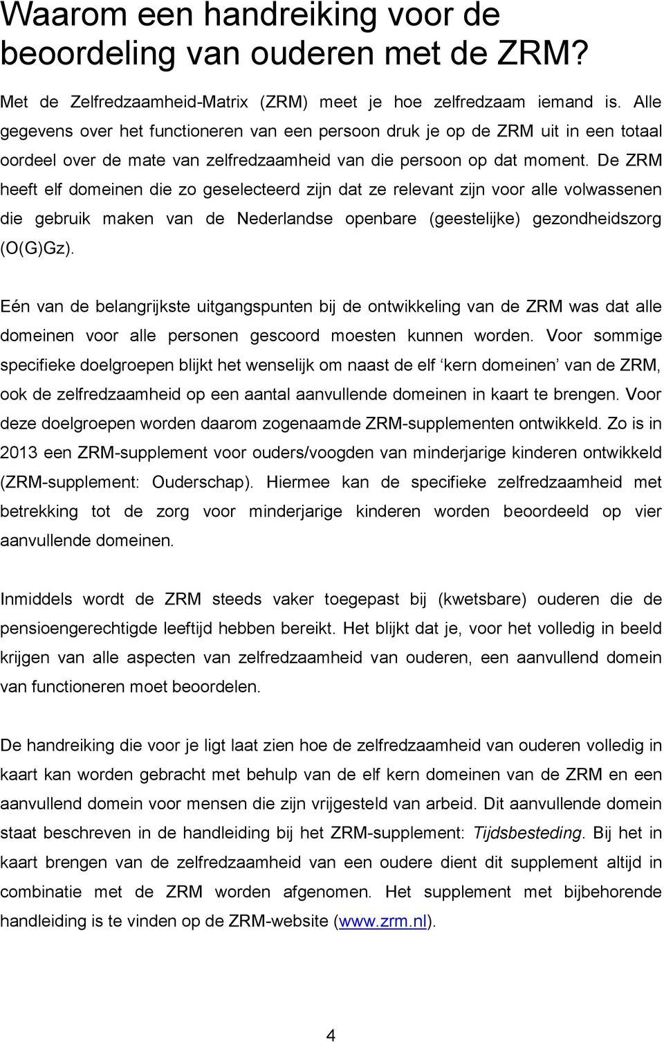 De ZRM heeft elf domeinen die zo geselecteerd zijn dat ze relevant zijn voor alle volwassenen die gebruik maken van de Nederlandse openbare (geestelijke) gezondheidszorg (O(G)Gz).