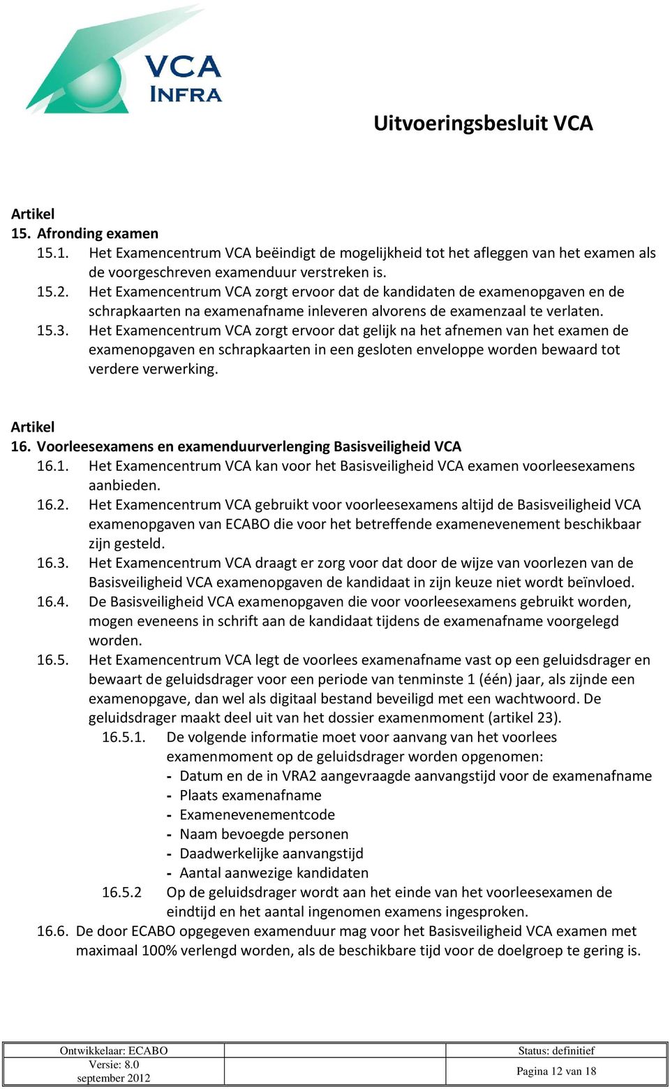 Het Examencentrum VCA zorgt ervoor dat gelijk na het afnemen van het examen de examenopgaven en schrapkaarten in een gesloten enveloppe worden bewaard tot verdere verwerking. 16.