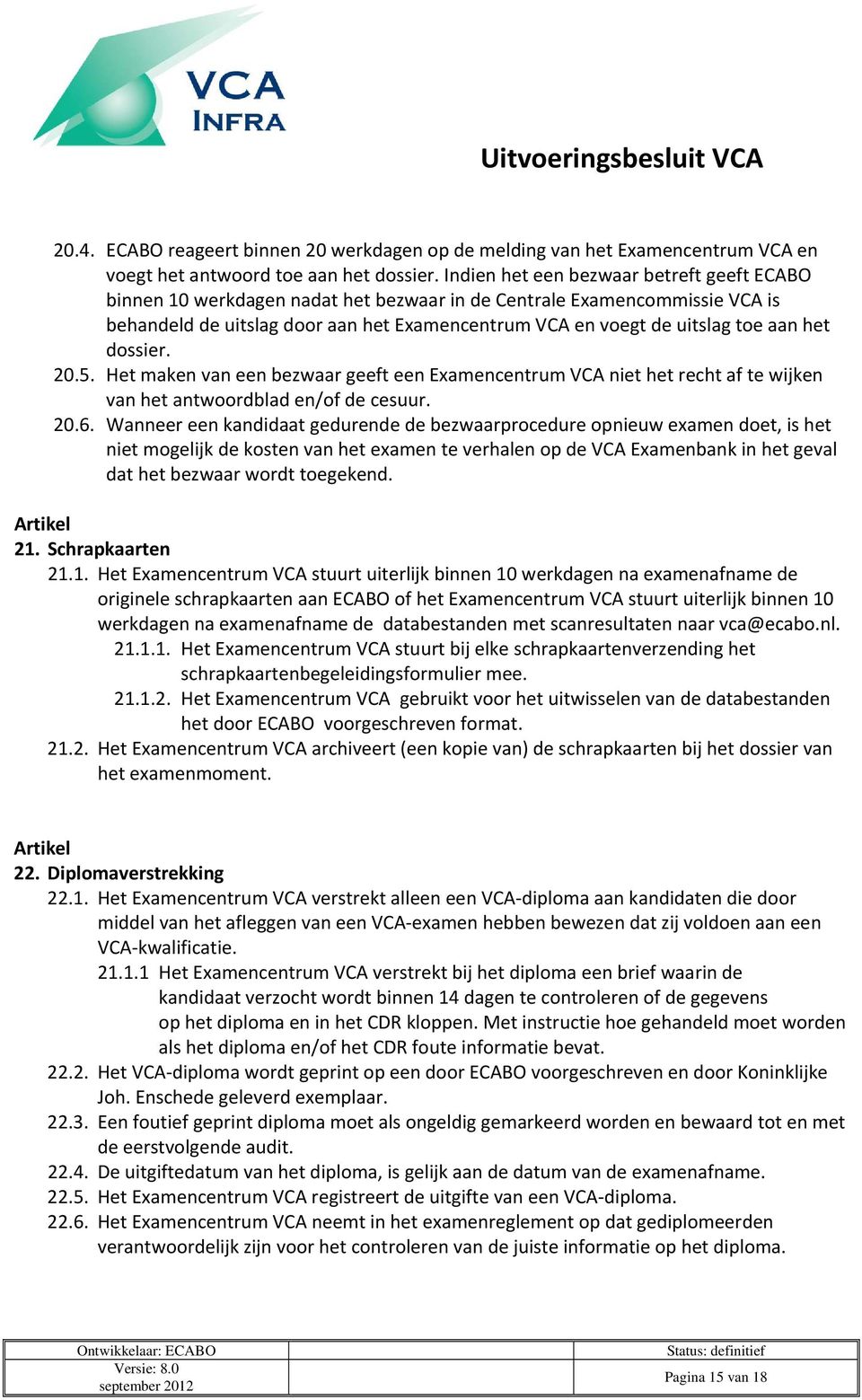 het dossier. 20.5. Het maken van een bezwaar geeft een Examencentrum VCA niet het recht af te wijken van het antwoordblad en/of de cesuur. 20.6.