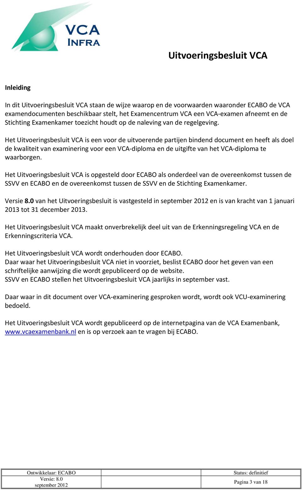 Het Uitvoeringsbesluit VCA is een voor de uitvoerende partijen bindend document en heeft als doel de kwaliteit van examinering voor een VCA diploma en de uitgifte van het VCA diploma te waarborgen.