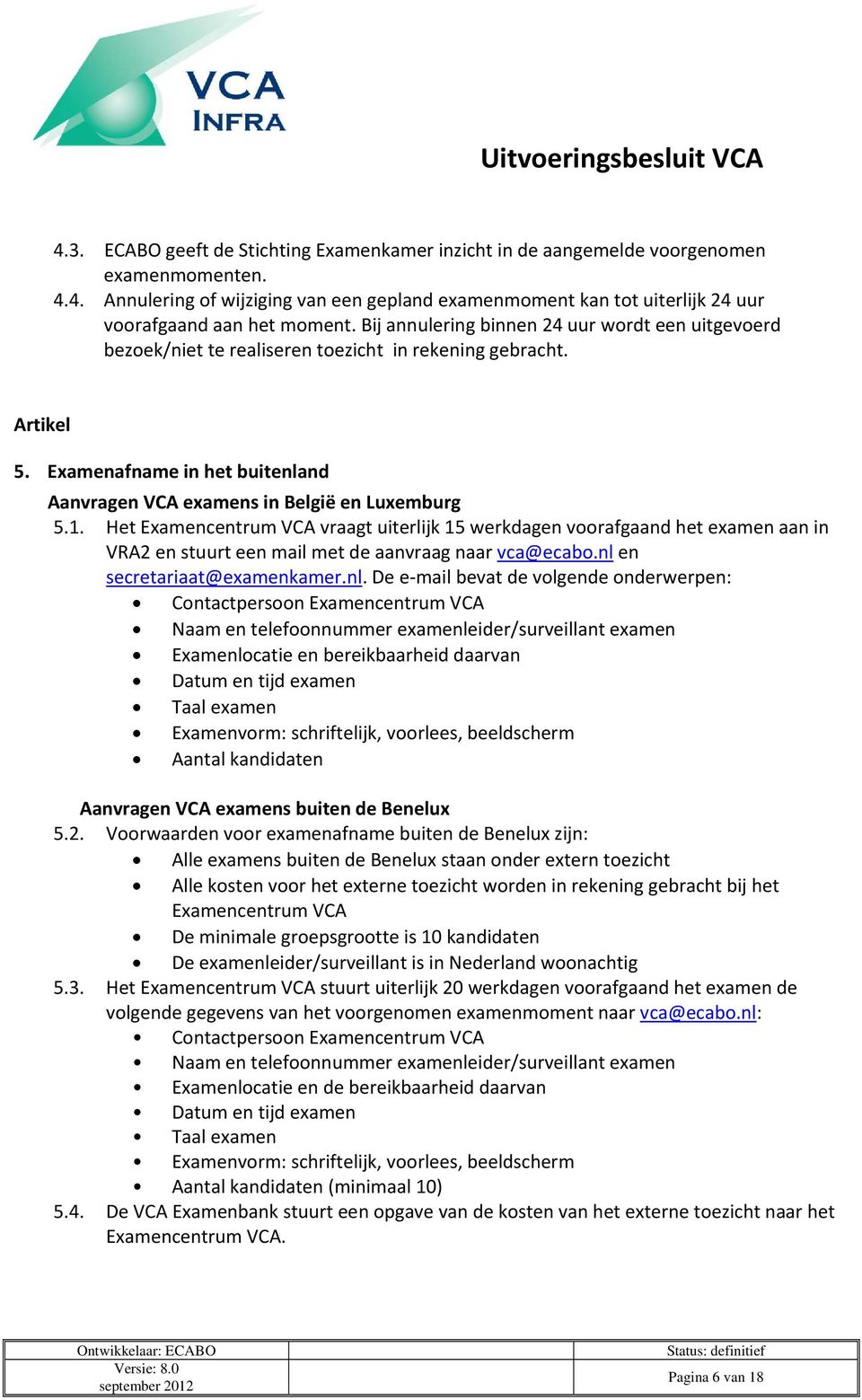 Het Examencentrum VCA vraagt uiterlijk 15 werkdagen voorafgaand het examen aan in VRA2 en stuurt een mail met de aanvraag naar vca@ecabo.nl 