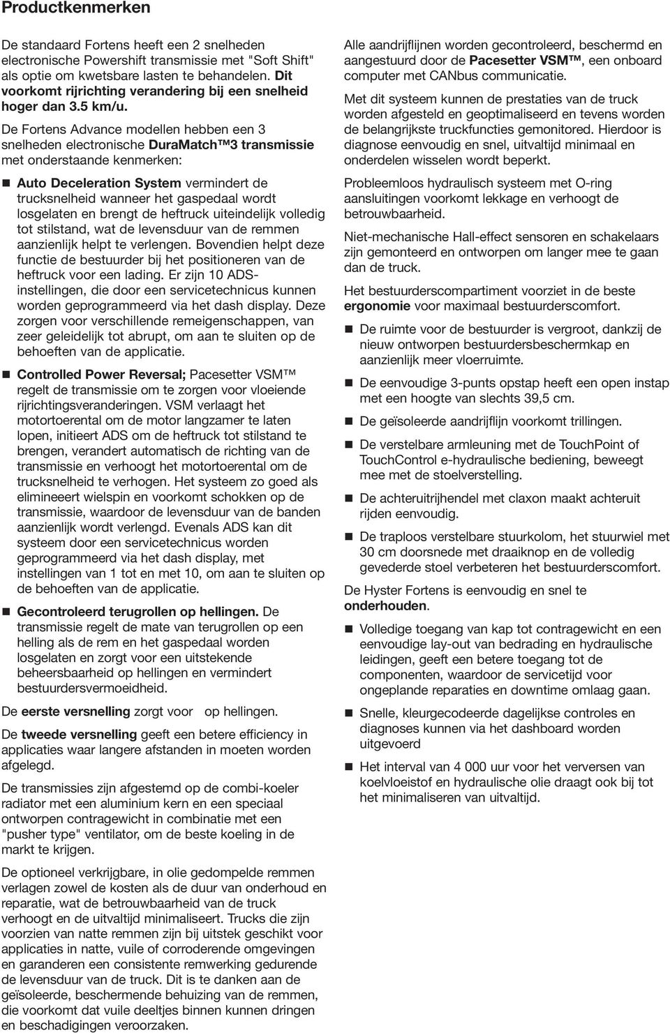 De Fortens Advance modellen hebben een 3 snelheden electronische DuraMatch 3 transmissie met onderstaande kenmerken: Auto Deceleration System vermindert de trucksnelheid wanneer het gaspedaal wordt