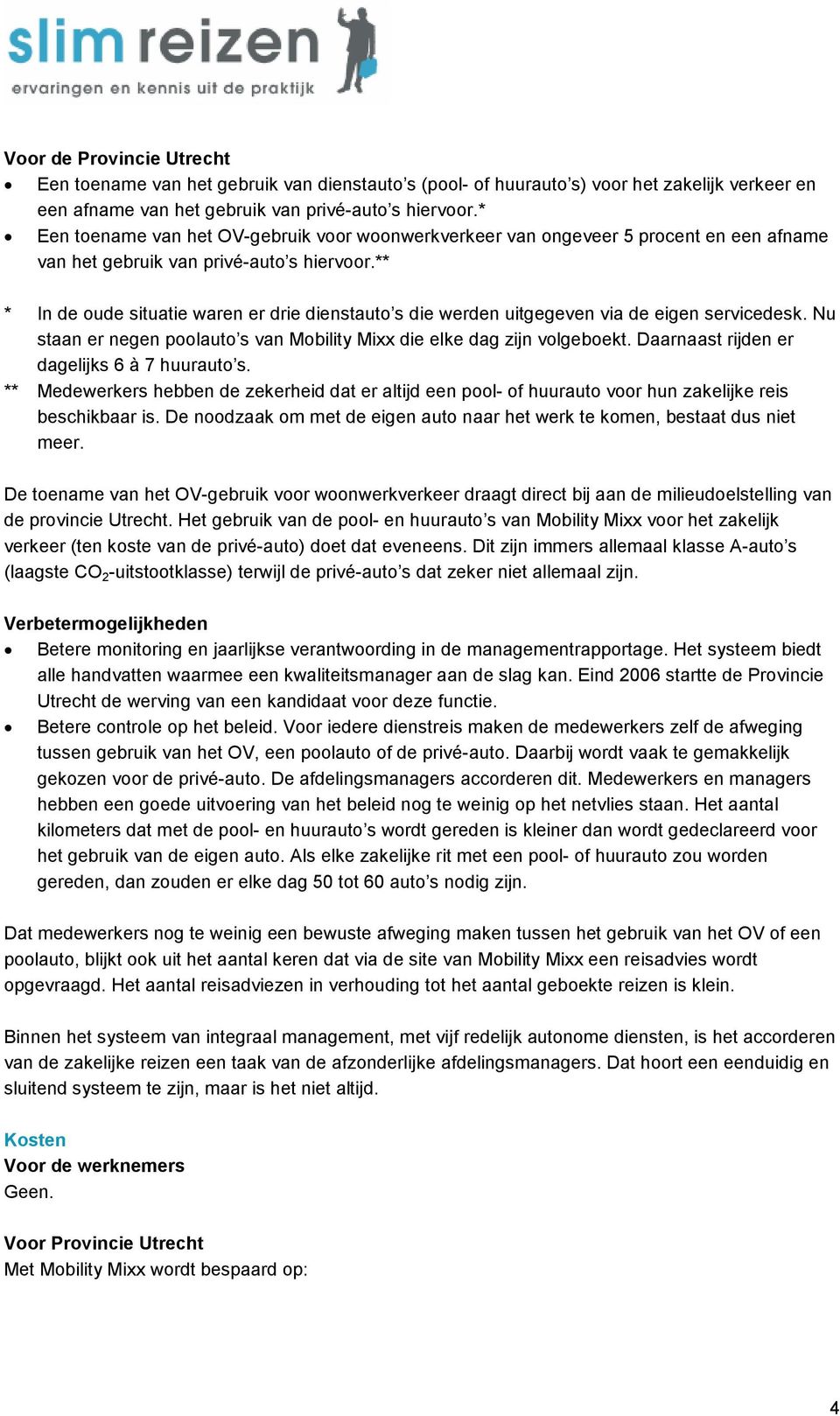 ** * In de oude situatie waren er drie dienstauto s die werden uitgegeven via de eigen servicedesk. Nu staan er negen poolauto s van Mobility Mixx die elke dag zijn volgeboekt.